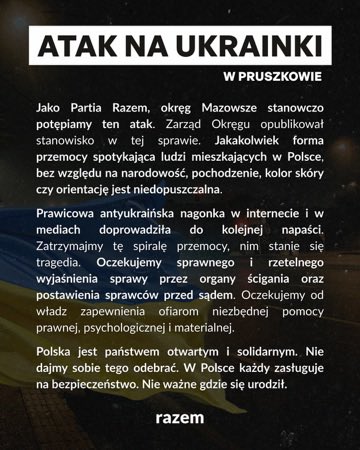 Z 7 na 8 lutego doszło w Pruszkowie do fizycznej napaści na obywatelki Ukrainy. Ujęto czterech sprawców.

Stanowczo potępiamy wszelkie akty przemocy ze względu na pochodzenie, narodowość, kolor skóry czy orientację.

Oczekujemy, że sprawa szybko znajdzie swój finał w sądzie.