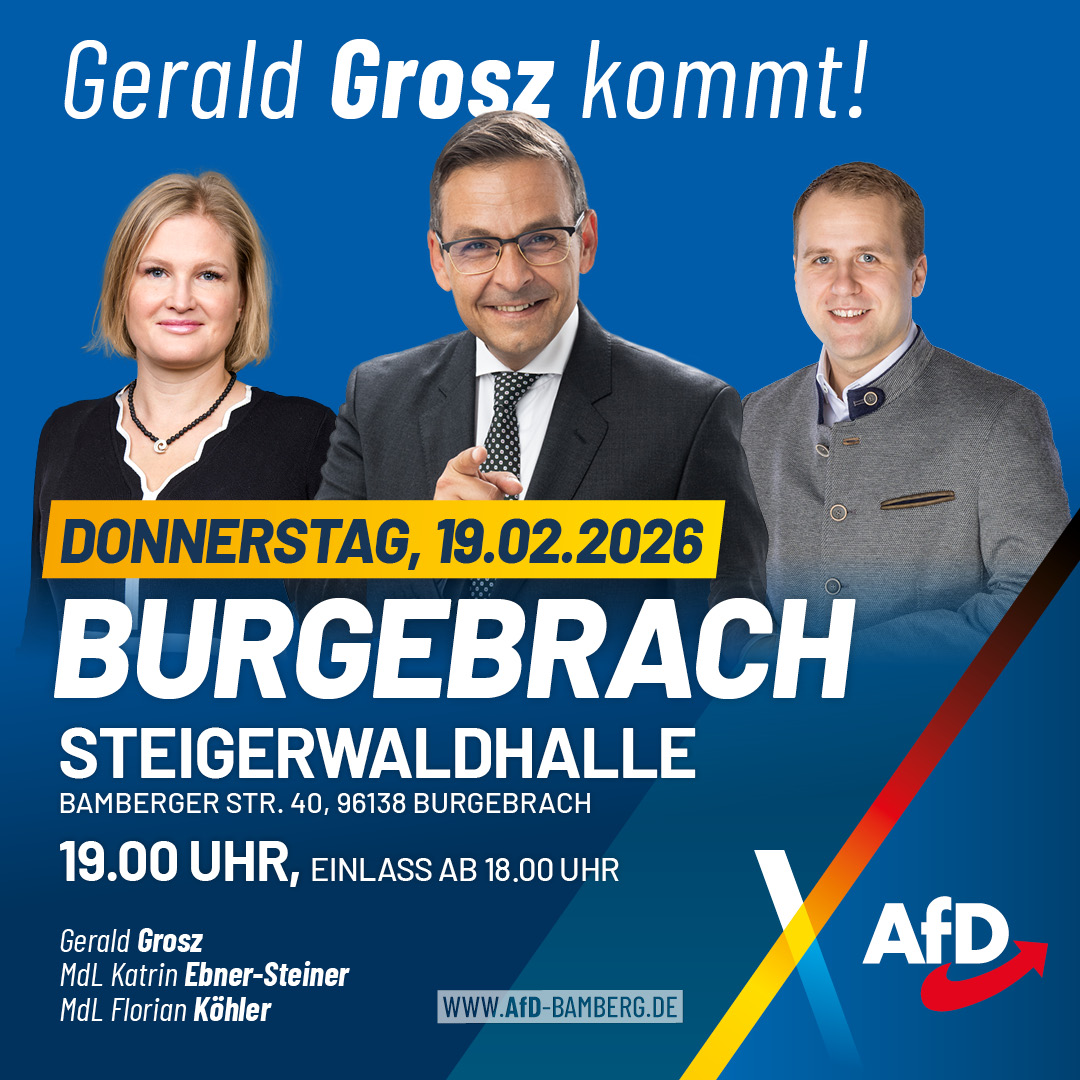 Gerald Grosz kommt nach Burgebrach!

📅 Donnerstag, 19. Februar 2026
🕖 Beginn: 19:00 Uhr, Einlass ab 18.00 Uhr
📍 Steigerwaldhalle, Bamberger Straße 40, 96138 Burgebrach

Mit dabei:
• Florian Köhler, MdL – Landratskandidat
• Katrin Ebner-Steiner, MdL – Fraktionsvorsitzende der