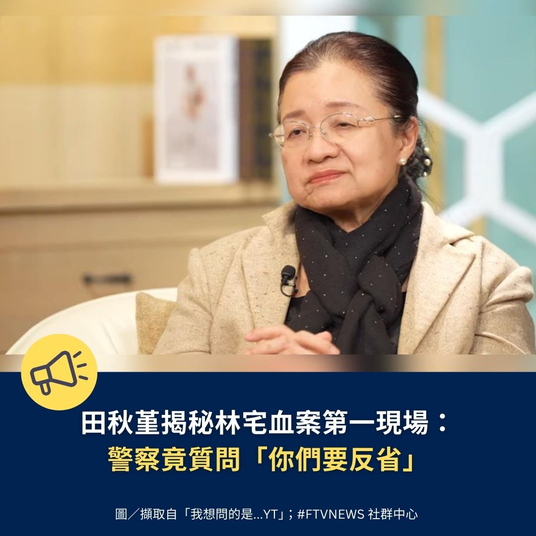 【政治消息】

首位進入林宅、親眼目睹慘況的監察委員田秋堇日前接受節目《我想問的是》專訪透露，當時進入血案第一現場，整個人一直哭，卻看到一名大安分局的警察，蹺著二郎腿，竟質問她「你們要好好反省啊！為什麼有人要殺你們」，聽到這段話的田秋堇，當場錯愕到說不出話來。