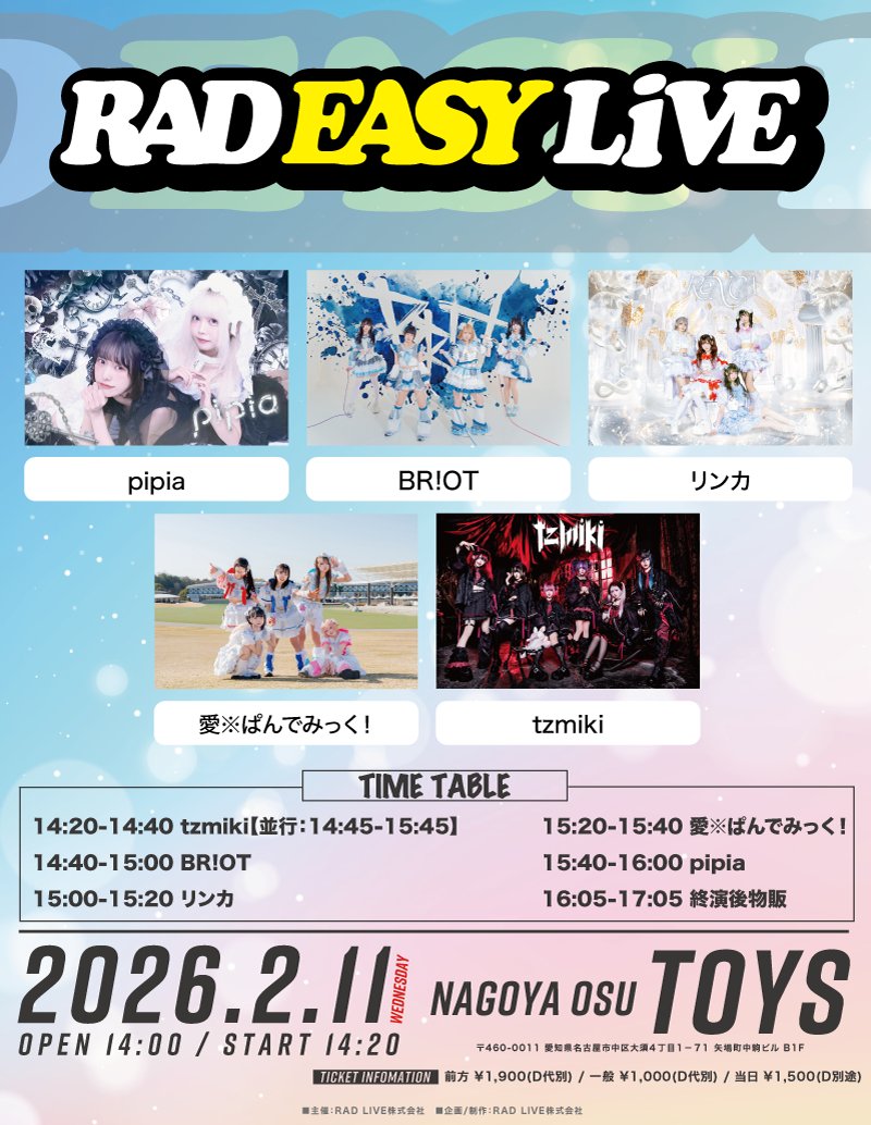 ◤ 本日の公演① ◢

『RAD EASY  LIVE』

pipia
BR!OT
愛※ぱんでみっく！
リンカ
tzmiki

開演/開場 14:00 / 14:20
当日券 :
前方：¥2,400(+D)
一般：1,500(+D)