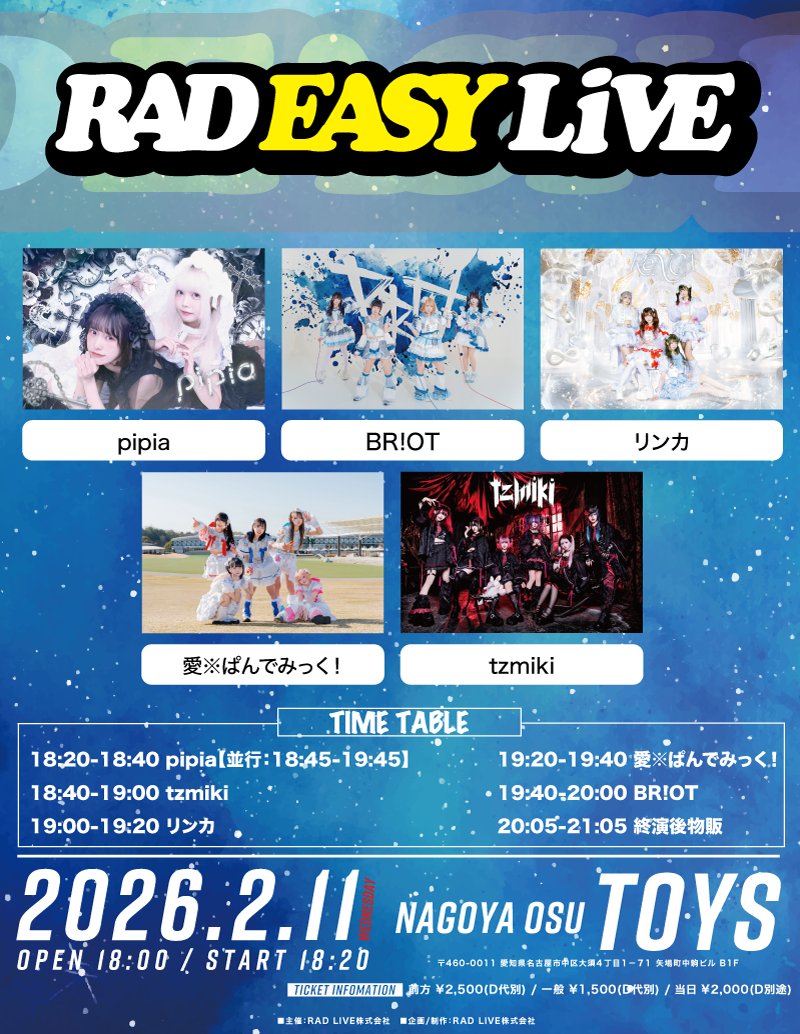 ◤ 本日の公演② ◢

『RAD EASY  LIVE』

pipia
BR!OT
愛※ぱんでみっく！
リンカ
tzmiki

開演/開場 18:00 / 18:20
当日券 :
前方：¥2,400(+D)
一般：1,500(+D)
