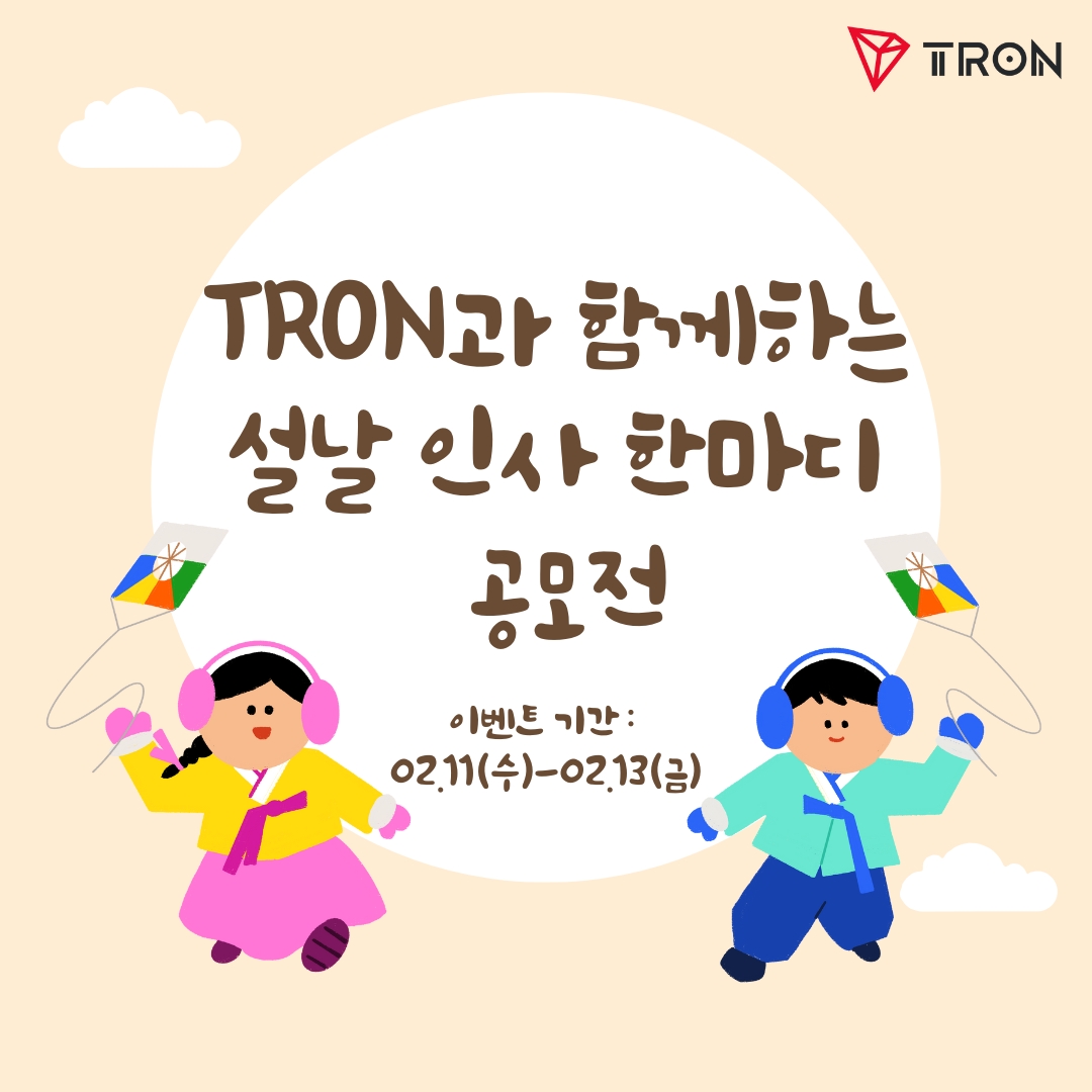 🎉 2026 설 맞이 이벤트 1차 🎉
 TRON과 함께하는 설날 인사 한마디 공모전!

다음 주 설을 맞이해 여러분의 새해 인사를 들려주세요 🙌

멋진 문구를 작성한 4명을 선정해  트론 한정판 굿즈세트를 보내드립니다! 선정된 참여작은 TRONDAO_KOR 공식 계정에 게시 됩니다.

📅이벤트 기간 : 02.11(수) ~