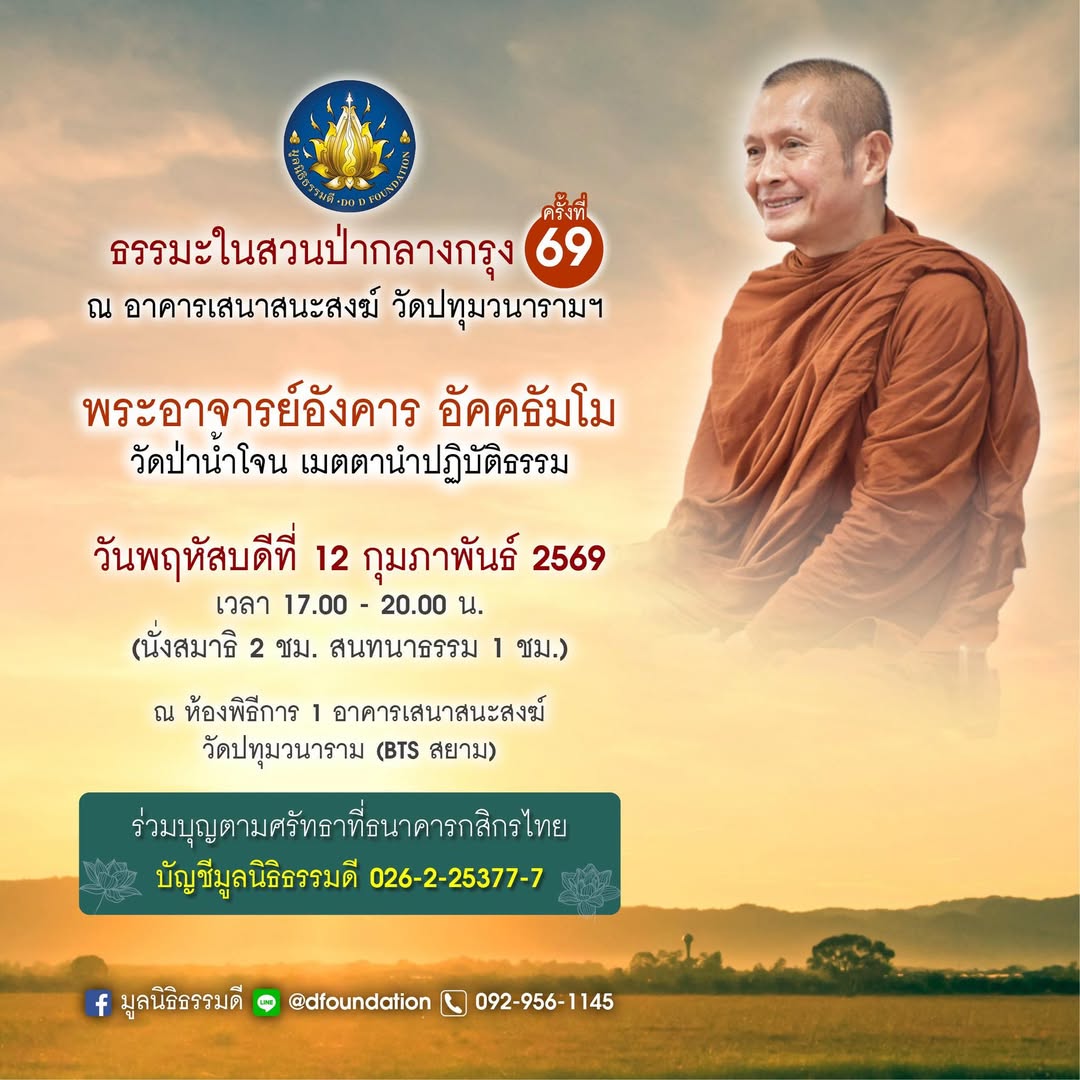 เชิญร่วมปฏิบัติธรรมในสวนป่ากลางกรุง ครั้งที่ 69
พระอาจารย์อังคาร อัคคธัมโม
วัดป่าน้ำโจน พิษณุโลก เมตตานำปฏิบัติ

วันพฤหัสที่ 12 กุมภาพันธ์ 2569
เวลา 17.00 - 20.00
(นั่งสมาธิ 2 ชม. สนทนาธรรม 1 ชม.)

ห้องพิธีการ 1 อาคารเสนาสนะสงฆ์
วัดปทุมวนาราม
(BTS สยามพารากอน)

092-956-1145