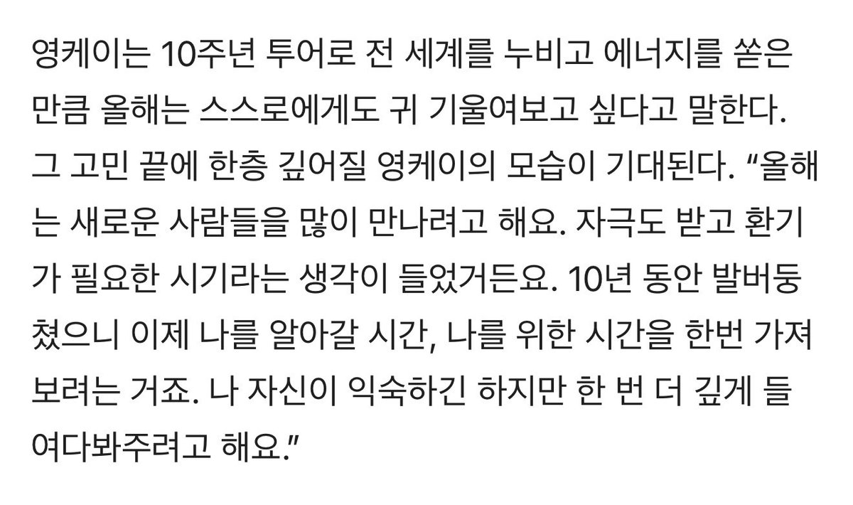 - 무대에는 설 수 있을 때 최대한 많이 서고 싶어요.
- 음악은 업이에요. 물론 내가 재미를 찾아가고 좋아하는 부분이 있어야 하지만 업으로 있는 순간은 즐거움, 사랑, 재미에 더해 책임감이 필요한 거죠. 아직은 좀 더 잘해내고 싶고 나아가고 싶은 마음이 들어요.