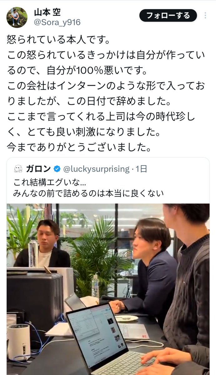 kirinjijineta's tweet photo. 【速報】ベンチャー企業の学生インターンを激詰め動画が話題
「ベンチャー中小に行っちゃダメな理由が詰まってる」

■何があった？
某ベンチャー企業が大学1年生のインターンに営業させる
※40万のノルマ付き※
↓
学生ノルマ達成できず
↓
社員の前でインターン激詰め
「居ても居なくても変わんない」
「ありえないっしょ」
「普通にクビじゃね？」
「コイツ変わるかも！みたいなのある？」
「ないっすよｗ」

■インターン生のその後
・Xで辞めたことを報告
・上司に感謝
「ここまで言ってくれる上司は今の時代珍しく、とても良い刺激になりました。」
↓
・X民から賞賛＆励ましの声
「ここまでされて会社庇うの人として出来すぎてないか」
「次頑張ってこ」

引用 @Sora_y916