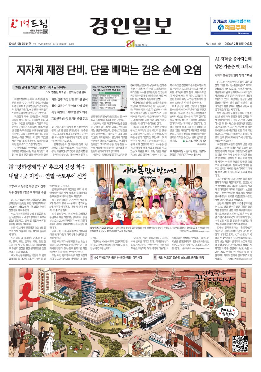 [#투데이경인일보_경기]
제24197호 2판 2026년 2월 11일 수요일

📰변질된 특조금… 법의 심판을 받다 ['의원님의 쌈짓돈?' 경기도 특조금 대해부·(2)]
kyeongin.com/article/1758967

📰경기도 ‘평화경제특구’ 후보지 선정 착수… 내달 4곳 지정·연말 국토부에 신청
kyeongin.com/article/1758964

📰AI 저작물
