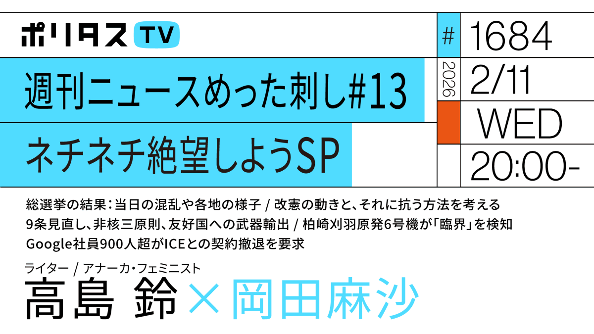 politasjp's tweet photo. 【ポリタスTV 2/11】
1️⃣総選挙の結果：当日の混乱や各地の様子
2️⃣改憲の動きと、それに抗う方法を考える
3️⃣9条見直し、非核三原則、友好国への武器輸出
4️⃣柏崎刈羽原発6号機が「臨界」を検知
5️⃣Google社員900人超がICEとの契約撤退を要求

20時から配信
https://t.co/sHOCNtcQ5b

週刊ニュースめった刺し#13 ネチネチ絶望しようSP。
ライターの岡田麻沙とライター / アナーカ・フェミニスト高島鈴で語り尽くします。#ポリタスTV