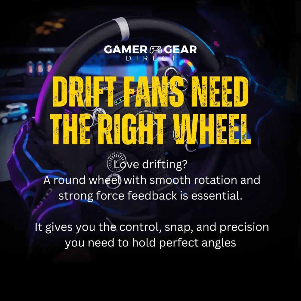 Love drifting?

 A round wheel with smooth rotation and strong force feedback is essential.

 It gives you the control, snap, and precision you need to hold perfect angles
