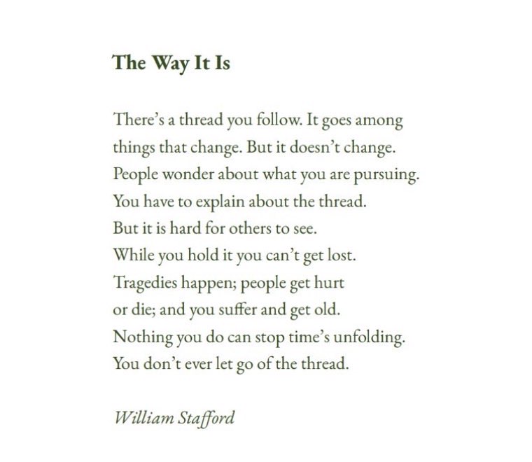 What a beautiful poem, The Way It Is. As a Christian, that Thread we follow is Jesus. He said, “I am the way and the truth and the life. No one comes to the Father except through me.” 
Exodus 3:14:“I AM WHO I AM.” In Hebrew, Ehyeh Asher Ehyeh — the self-existent, unchanging One.