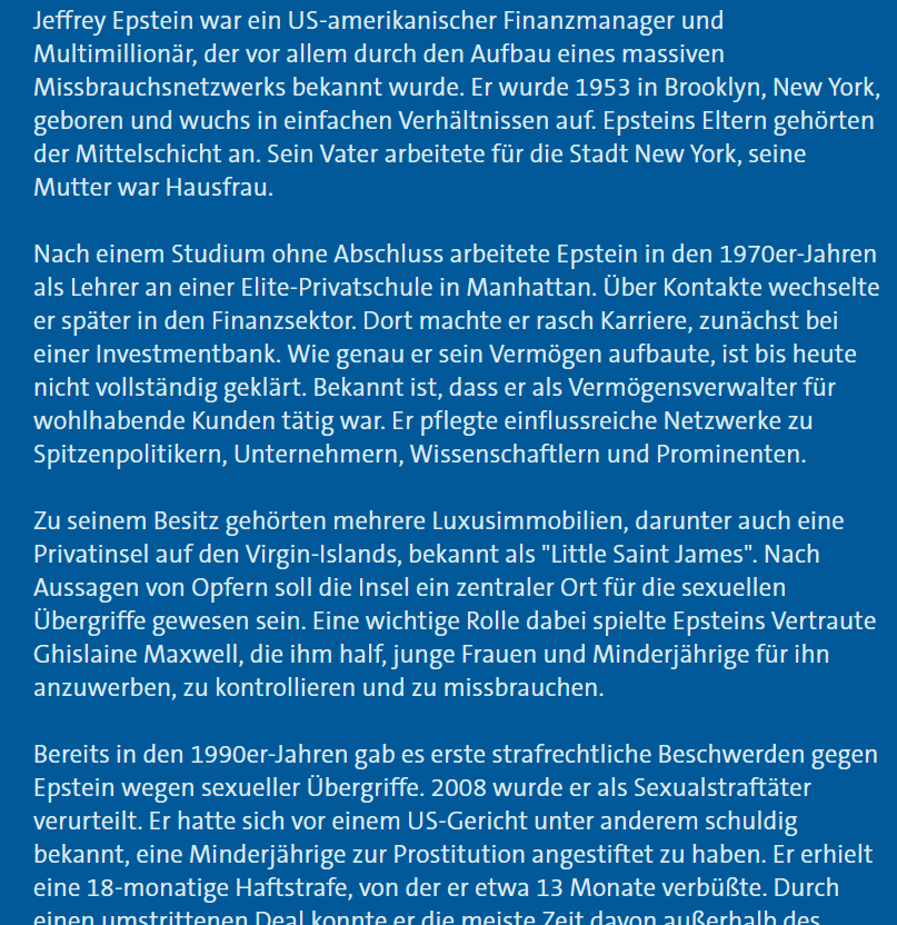 was die "Tagesschau" alles verschweigt. Warum die Abstammung aus jüdischer Familie? Warum die Verbindung zu Les Wexner, der ihn gesponsort und ihm Haus gekauft hat? 

Was zu Epstein und seinen Verbindungen noch alles bekannt ist, s. u. Absoluter Horror. 

x.com/xIsraelExposed…