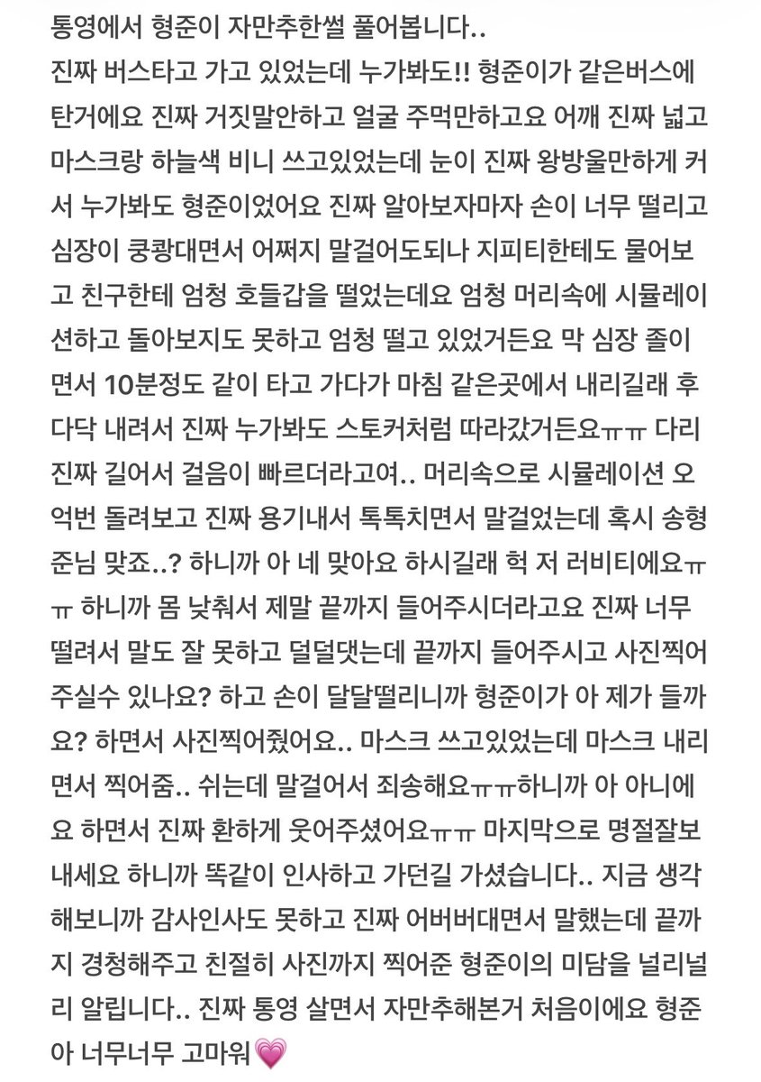통영에서 송형준 자만추한썰.. 형준이 미담 풀어요!
만약 이 글이 형준이에게 닿는다면.. 진짜 저 스토커 아니고요.. 쉬는데도 불구하고 당황하지않고 친절하게 경청해주고 사진까지 기꺼이 찍어준 형준이에게 감사인사 전합니다💗🙇‍♀️ 진짜 팬사랑 천상아이돌🪽
#송형준