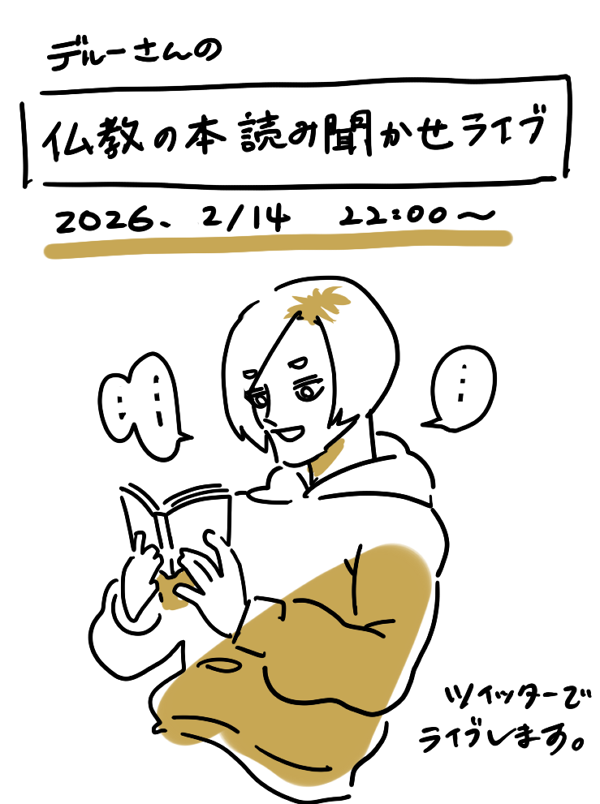 「デルーさんの仏教の本読み聞かせライブ」

何の本にするかは未定です。
拙の感想も交えて読みます。
リクエストあればありがたいです。

日時:2026/2/14(土) 22:00～
場所:ツイッター

#デルー派 