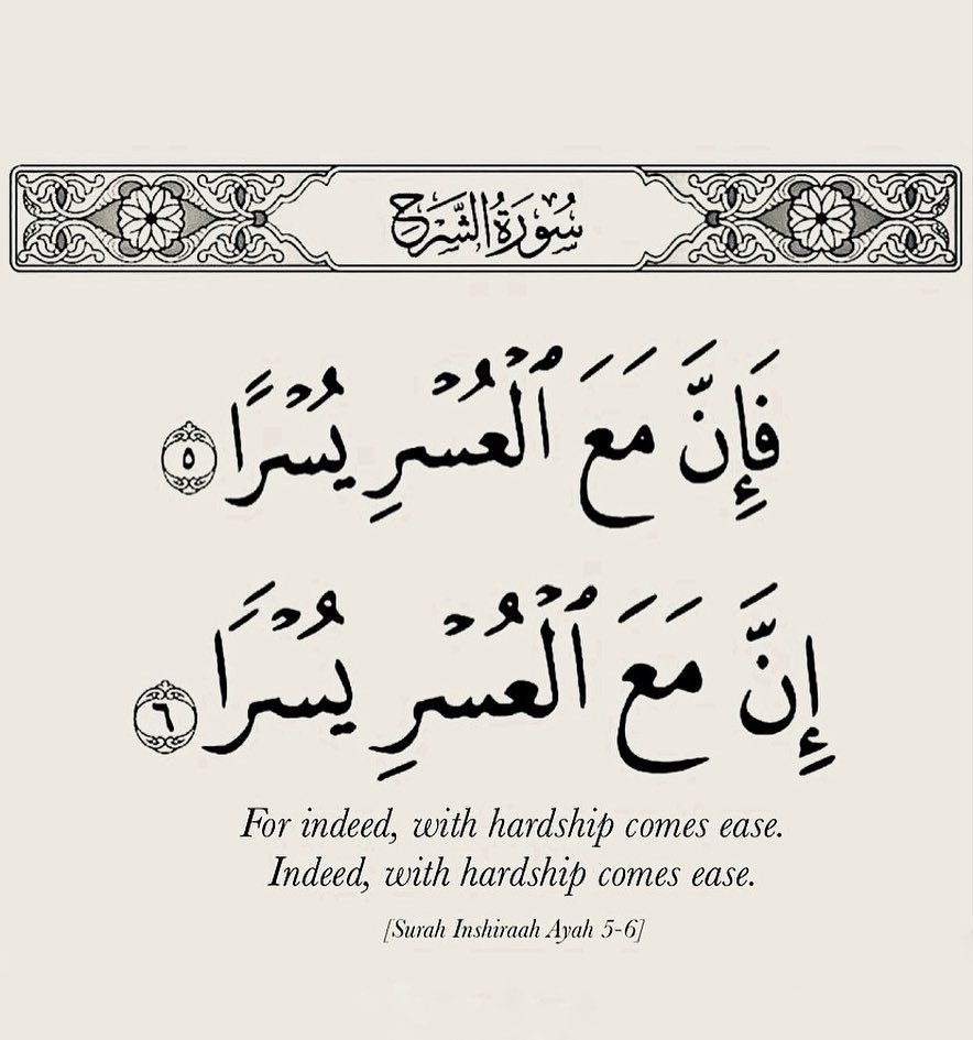 “For indeed, with hardship comes ease.”

-Al Qur’an | 94:5