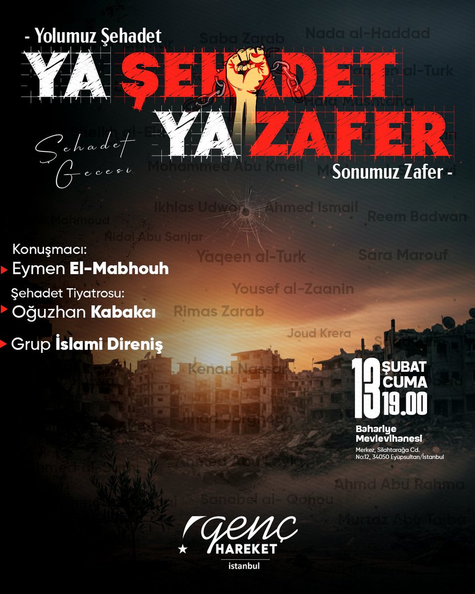YA ŞEHADET YA ZAFER

​"Yolumuz Şehadet, Sonumuz Zafer" diyerek bir araya geliyoruz.

​🎙️ Eymen El-Mabhouh
🎭 Şehadet Tiyatrosu: Oğuzhan Kabakcı
🎶 Grup İslami Direniş

​🗓️ Tarih: 13 Şubat Cuma
⏰️ Saat: 19.00
📍 Yer: Bahariye Mevlevihanesi

Tüm kardeşlerimiz davetlidir.
