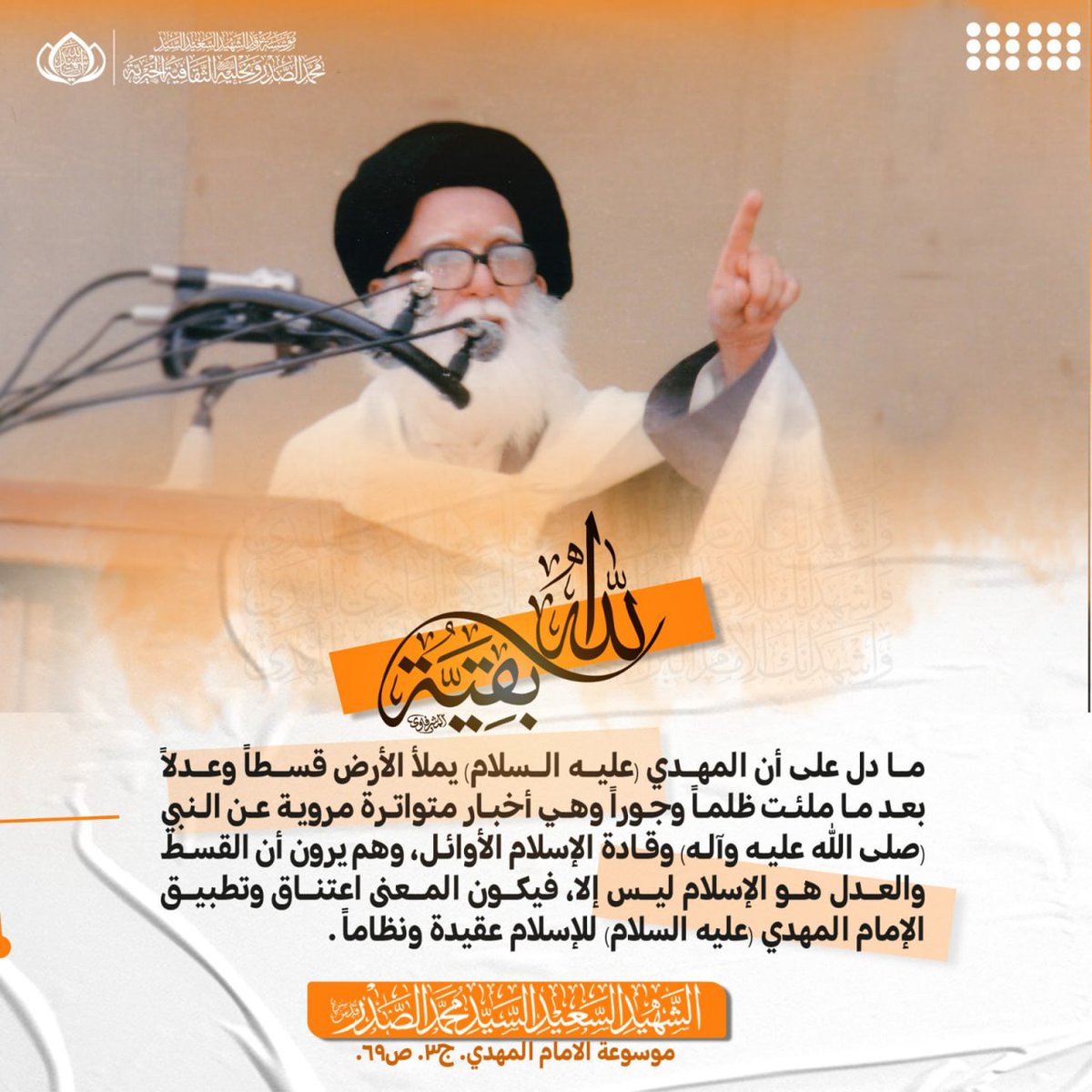 ما دل على أن المهدي (عليه السلام) يملأ الأرض قسطاً وعدلاً بعد ما ملئت ظلماً وجوراً وهي أخبار متواترة مروية عن النبي (صلى الله عليه وآله) وقادة الإسلام الأوائل، وهم يرون أن القسط والعدل هو الإسلام ليس إلا، فيكون المعنى اعتناق وتطبيق الإمام المهدي (عليه السلام) للإسلام عقيدة