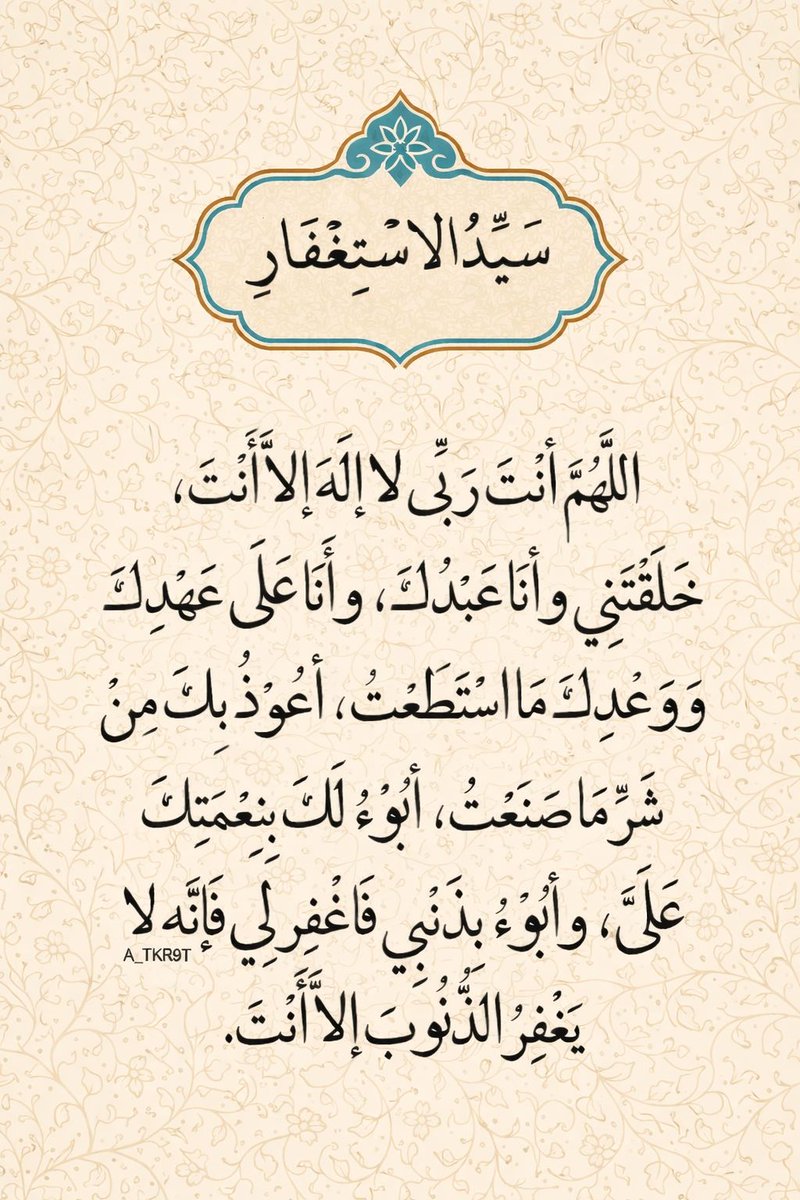 اللَّهمَّ أنْتَ ربِّي ، لَا إِلَهَ إِلَّا أَنْتَ ، خَلقتَني وأَنا عَبْدُكَ ، وأَنا علَى عَهْدِكَ ووعدِكَ ، ما استطعتُ ، أعُوذُ بِكَ مِن شرِّ ما صنعتُ ، أبوءُ لَكَ بنعمتِكَ عليَّ ، وأبوءُ لَكَ بذنبي ، فاغفِر لي ، فإنَّهُ لا يَغْفِرُ الذُّنوبَ إلَّا أنْتَ