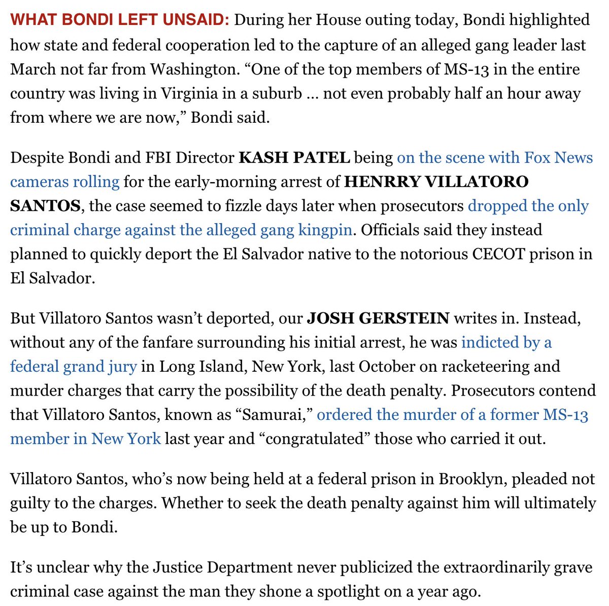 STRANGE TALE: Imagine if Bondi (&amp; Patel &amp; Fox) attended early AM arrest of alleged MS13 member, saw the case fizzle, told press he'd be deported instead, brought him up at House hearing......but didn't mention he's facing murder rap &amp; poss death penalty politico.com/newsletters/we…