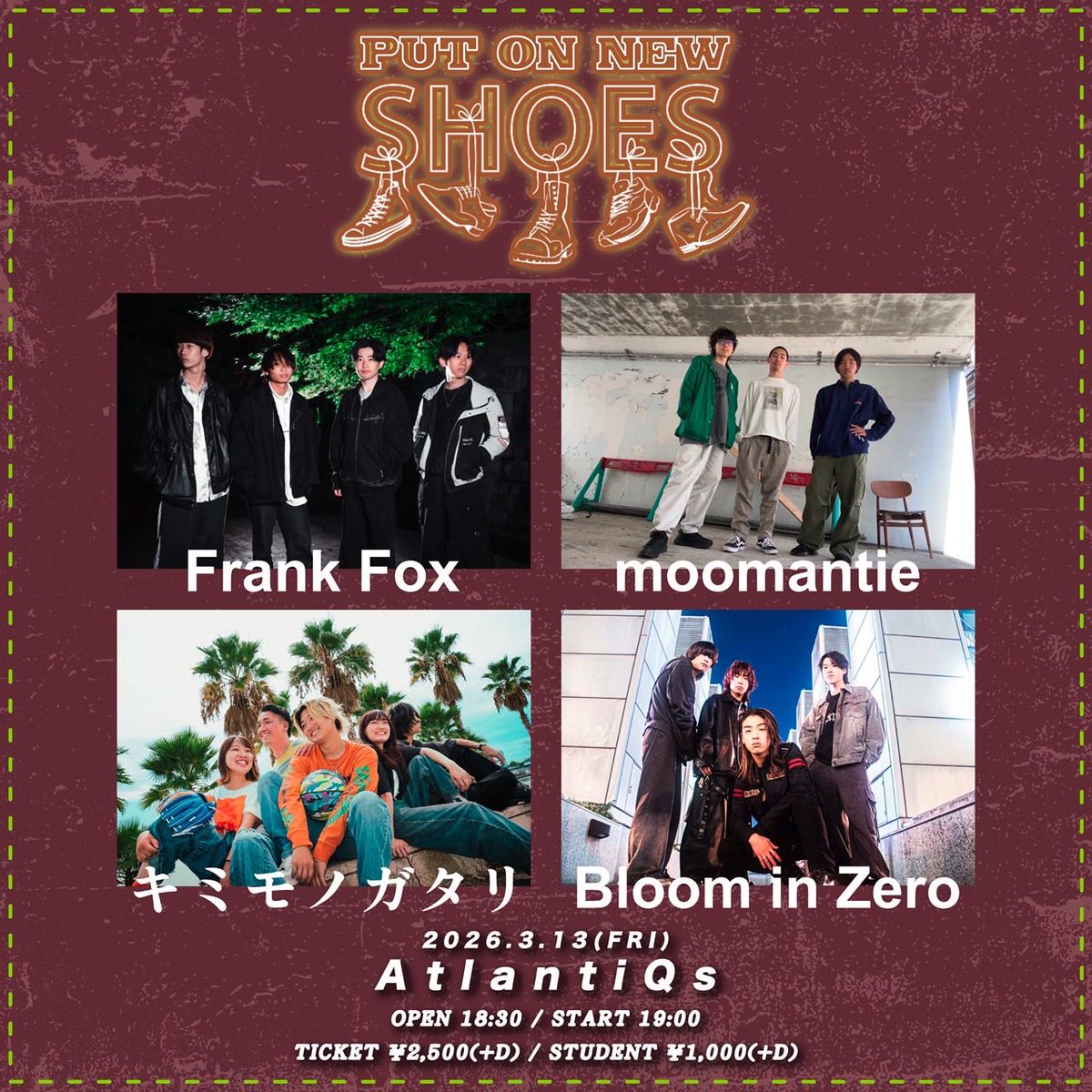 moomantie's tweet photo. 2026.3.13（金）

PUT ON NEW SHOES @ AtlantiQs

Frank Fox
moomantie
キミモノガタリ
Bloom in Zero

OPEN 18:30 / START 19:00

TICKET ·2,500(+D) / STUDENT ·1,000(+D) https://t.co/qnQN9b1JOw