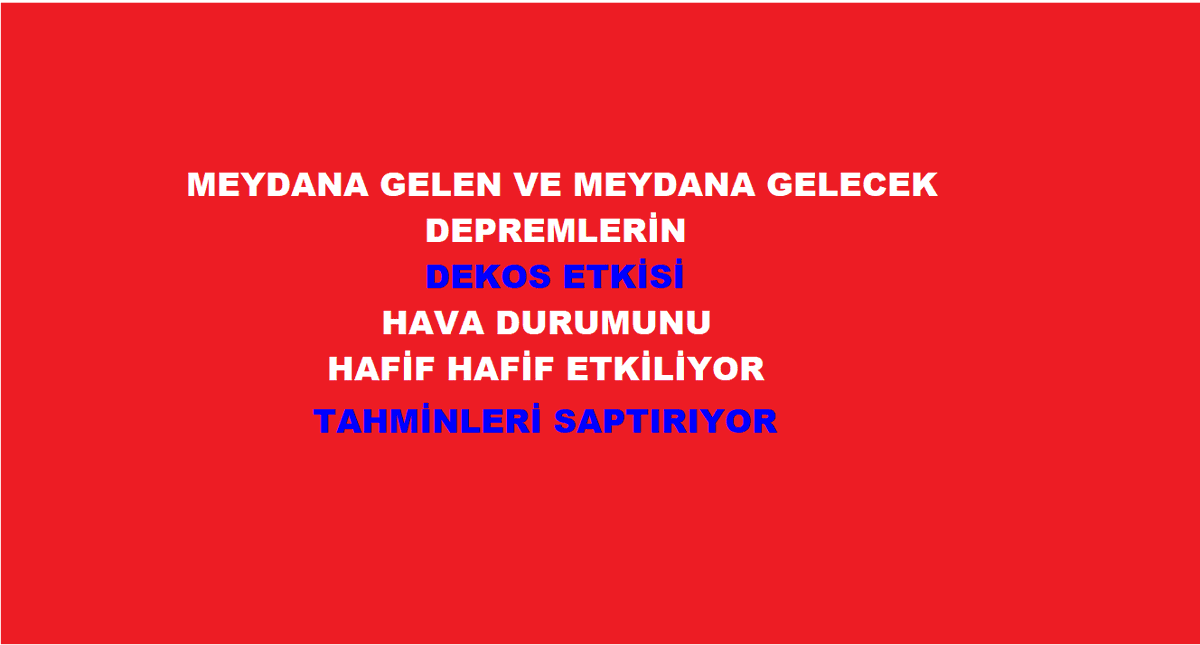 DEKOS
MEYDANA GELEN VE MEYDANA GELECEK
                      DEPREMLERİN
                      DEKOS ETKİSİ
                  HAVA DURUMUNU
             HAFİF HAFİF ETKİLİYOR
             TAHMİNLERİ SAPTIRIYOR