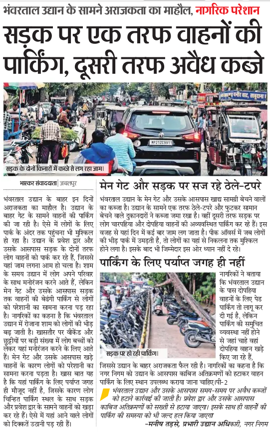 भंवरताल गार्डन के सामने अब पार्किंग मिल पाना असंभव हो गया है। खाली जगह पर ठेले टपरो का अतिक्रमण और अराजक यातायात के कारण की लोग उद्यान आने मे कतराते हैं। 
महापौर <a href="/JagatAnnu/">Jagat Bahadur Singh 'Annu'</a> जी जबलपुर मे कई महीनों से पेड पार्किंग उपलब्ध कराने की बात कर रहे हैं परंतु आज तक यह शुरू नहीं हो पाई।