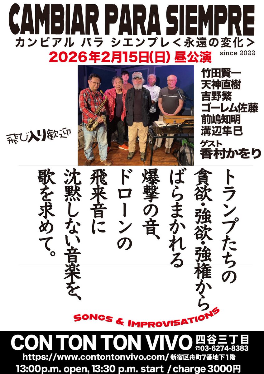 ●2/15(日) CAMBIAR PARA SIEMPRE＜永遠の変化＞ ＠四谷三丁目CON TON TON VIVO
open 13:00 start 13:30 ￥3,000
■竹田賢一(エレキ大正琴)
天神直樹(Tp)
吉野繁(As)
ゴーレム佐藤(Vo)
前嶋知明(P)
溝辺隼巳(Wb)
ゲスト：香村かをり(Korean Perc)