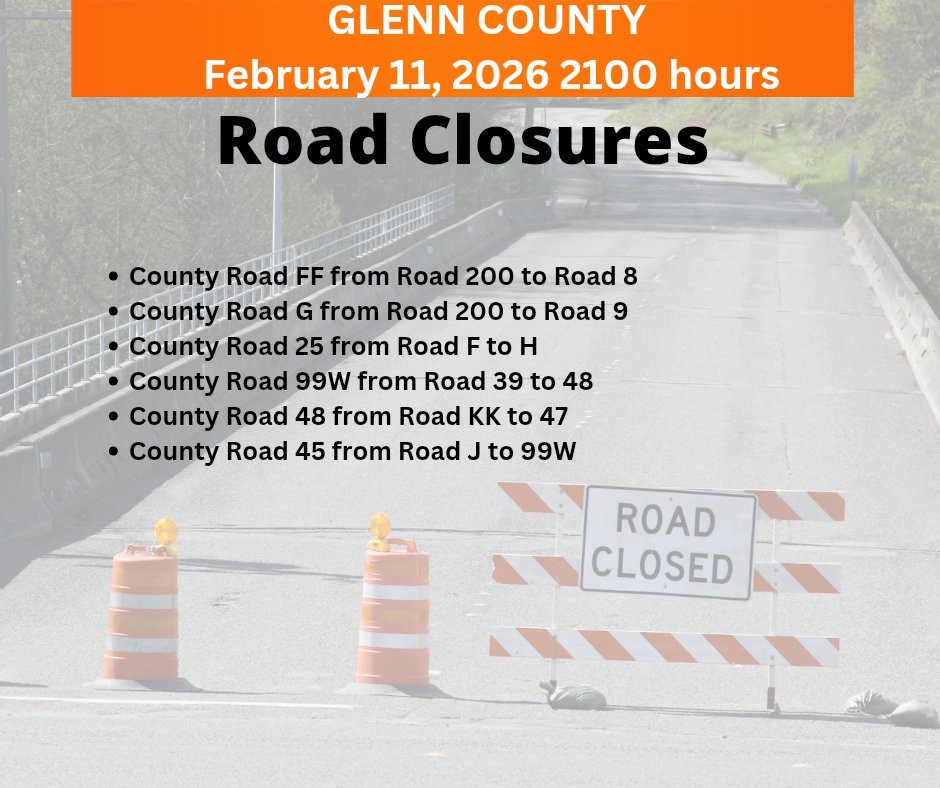 Glenn County Roads closed due to flooding 2/11 2100 hours:
County Road FF from Road 200 to Road 8
County Road G from Road 200 to Road 9
County Road 25 from Road F to H
County Road 99W from Road 39 to 48
County Road 48 from Road KK to 47
County Road 45 from Road J to 99W