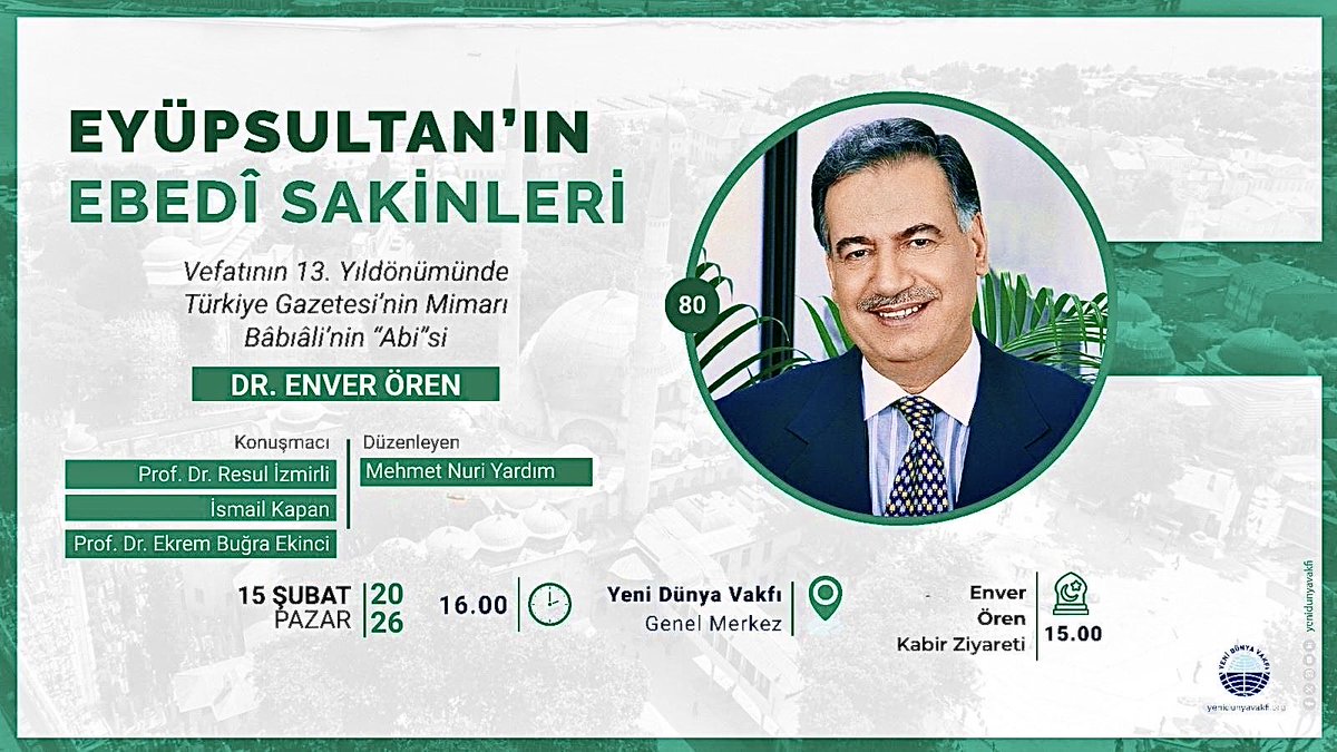 DR. ENVER ÖREN EYÜPSULTAN’DA RAHMETLE YÂD EDİLECEK
Başta Hakikat ve Türkiye gazeteleri olmak üzere pek çok müessesenin mimarı olan, basın dünyamızın sevilen ismi, Bâbıâli’nin “Abisi” olarak bilinen Dr. Enver Ören, vefatının 13. Yıldönümünde Eyüpsultan’da Yeni Dünya Vakfı’nın