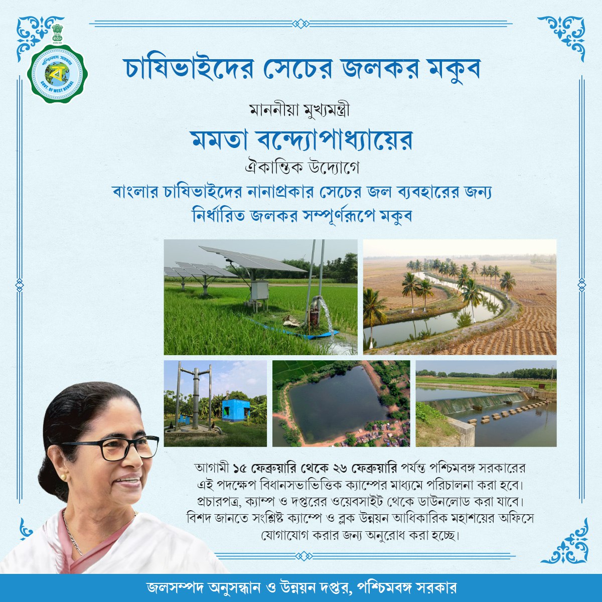 মাননীয়া মুখ্যমন্ত্রী মমতা বন্দ্যোপাধ্যায়ের ঐকান্তিক উদ্যোগে বাংলার কৃষকদের বিভিন্ন ধরণের সেচের জল ব্যবহারের জন্য জলকর সম্পূর্ণ মকুব করা হচ্ছে। এই পদক্ষেপ ১৫ ফেব্রুয়ারি থেকে ২৬ ফেব্রুয়ারি ২০২৫ বিধানসভাভিত্তিক ক্যাম্পের মাধ্যমে পরিচালনা করবে পশ্চিমবঙ্গ সরকার।