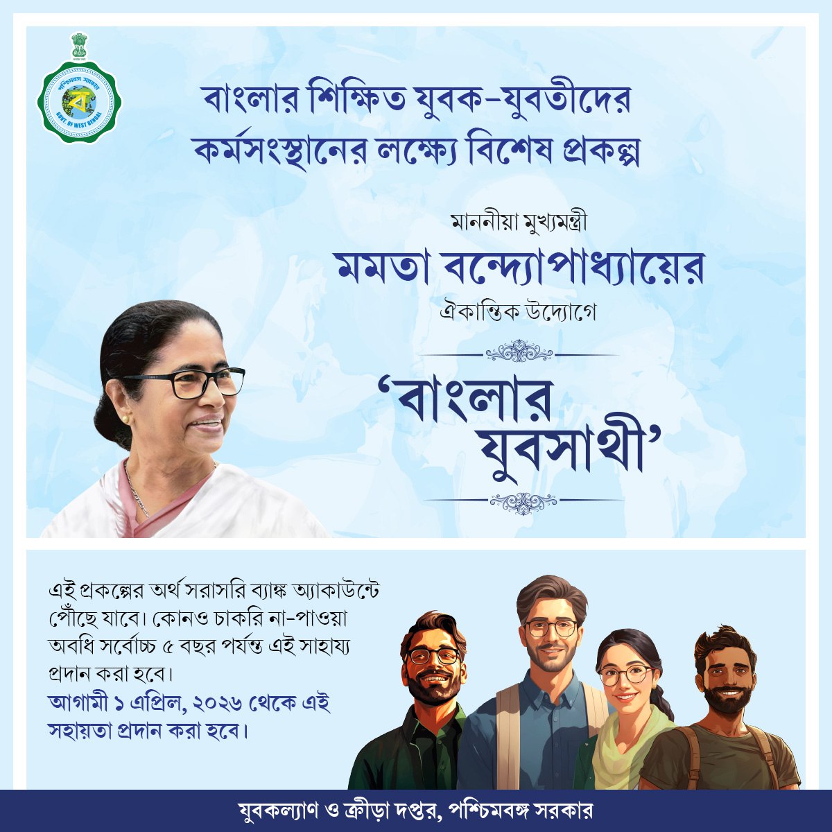 মাননীয়া মুখ্যমন্ত্রী মমতা বন্দ্যোপাধ্যায়ের উদ্যোগে রাজ্যের মাধ্যমিক বা সমতুল্য পরীক্ষায় পাশ করা শিক্ষিত যুবক-যুবতীদের কর্মসংস্থানের লক্ষ্যে ঘোষিত হয়েছে নতুন প্রকল্প 'বাংলার যুবসাথী'। এই প্রকল্পে মাধ্যমিক পাশ ২১ থেকে ৪০ বছর বয়সী, যাঁরা চাকরি পাননি এবং স্কলারশিপ ছাড়া অন্য
