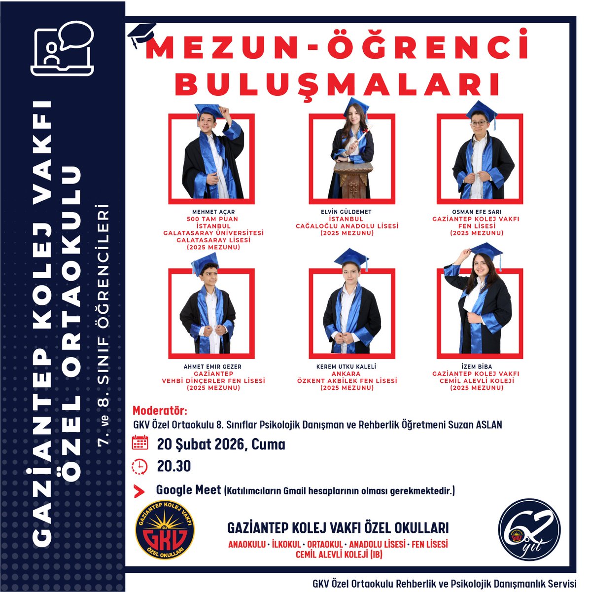 GKV Özel Ortaokulu PDR Birimimiz tarafından “Öğrenci-Mezun
Buluşmaları” düzenleniyor.
Ortaokulumuzdan mezun olarak LGS'de yüksek başarı yüzdesinde olan ve prestijli liseleri kazanan mezun öğrencilerimiz ile şimdiki 7. ve 8. sınıf öğrencilerimiz bir araya geliyor.