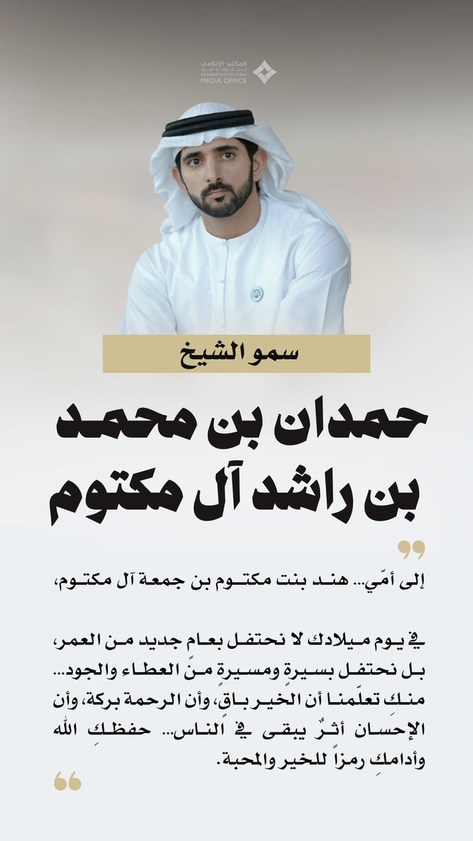 حمدان بن محمد: إلى أمّي… هند بنت مكتوم بن جمعة آل مكتوم،

في يوم ميلادك لا نحتفل بعامٍ جديد من العمر، بل نحتفل بسيرةٍ ومسيرةٍ من العطاء والجود… منكِ تعلّمنا أن الخير باقٍ، وأن الرحمة بركة، وأن الإحسان أثرٌ يبقى في الناس… حفظكِ الله وأدامكِ رمزاً للخير والمحبة.