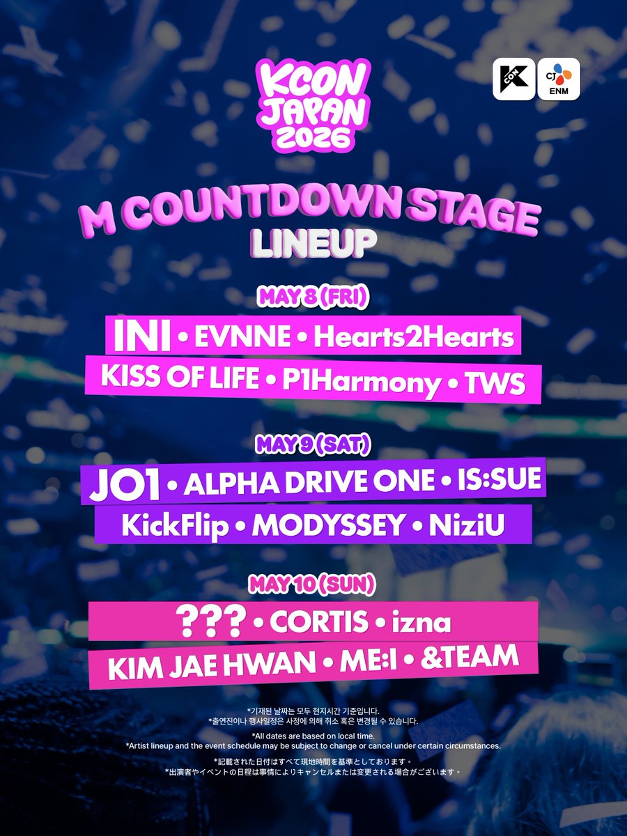 [#KCONJAPAN2026] M COUNTDOWN STAGE DAILY LINEUP

𝐌𝐀𝐘 𝟖 (𝐅𝐑𝐈)
INI / EVNNE / Hearts2Hearts / KISS OF LIFE / P1Harmony / TWS

𝐌𝐀𝐘 𝟗 (𝐒𝐀𝐓)
JO1 / ALPHA DRIVE ONE / IS:SUE / KickFlip / MODYSSEY / NiziU

𝐌𝐀𝐘 𝟏𝟎 (𝐒𝐔𝐍)
❓ / CORTIS / izna / KIM JAE HWAN / ME:I / &amp;TEAM