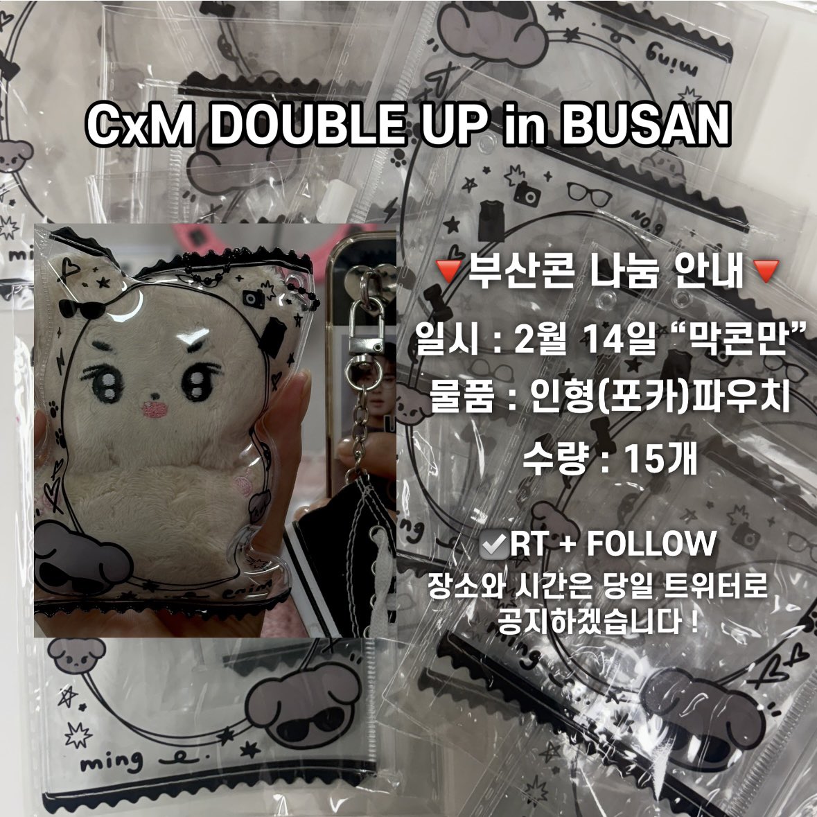 CxM [DOUBLE UP] in BUSAN
👻부산콘 나눔 이벤트👻

• 일시 : 2월 14일 “막콘”
• 물품 : 인형(포카)파우치
• 수량 : 15개 (최소소소소량🥲)

☑️#RT 
장소와 시간은 당일 트위터로 공지 !

타래에 추가 나눔 물품도 확인해주세요🙋🏻‍♀️