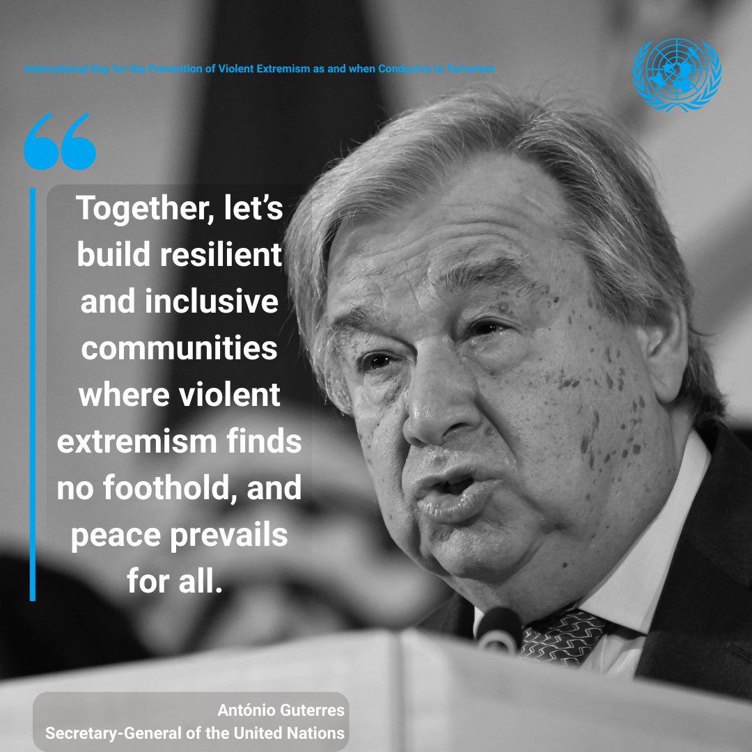 "Today, we reaffirm our shared resolve to prevent violent extremism and shield communities from the scourge of terrorism.

Together, let’s build resilient and inclusive communities where violent extremism finds no foothold, and peace prevails for all." - <a href="/antonioguterres/">António Guterres</a>