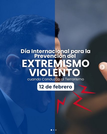Cada 12 de febrero se conmemora el Día Internacional para la Prevención del Extremismo Violento Cuando Conduzca al Terrorismo,  una efeméride proclamada por la (ONU) con la finalidad de concienciar a la población mundial acerca de  este flagelo de la sociedad.