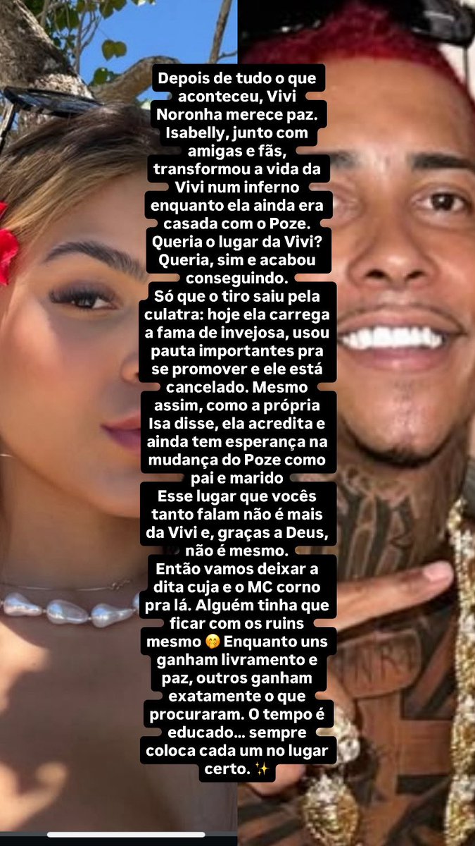 Isabelly, depois de tudo o que saiu na mídia ultimamente sobre o Poze, eu até admiro a coragem.
smp consegue ficar do lado errado da história e apoiar tudo o que ele faz de ruim p os outros,inclusive p a mãe dos primeiros filhos ele foi ruim até com a filha dela  e ela perdoou.