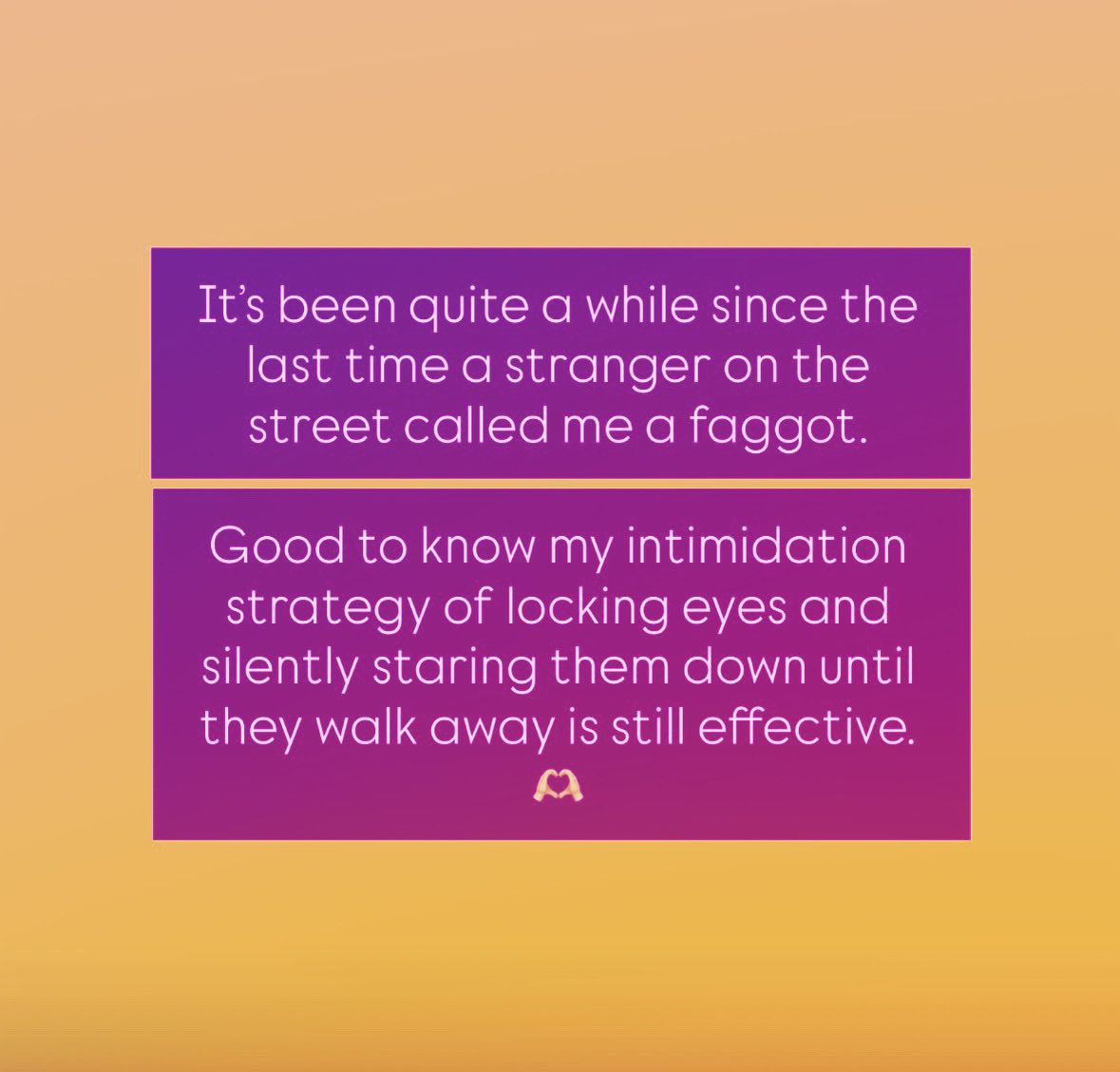 It’s been quite a while since the last time a stranger on the street called me a faggot.

Good to know my intimidation strategy of locking eyes and silently staring them down until they walk away is still effective. 🫶🏼
#Bye