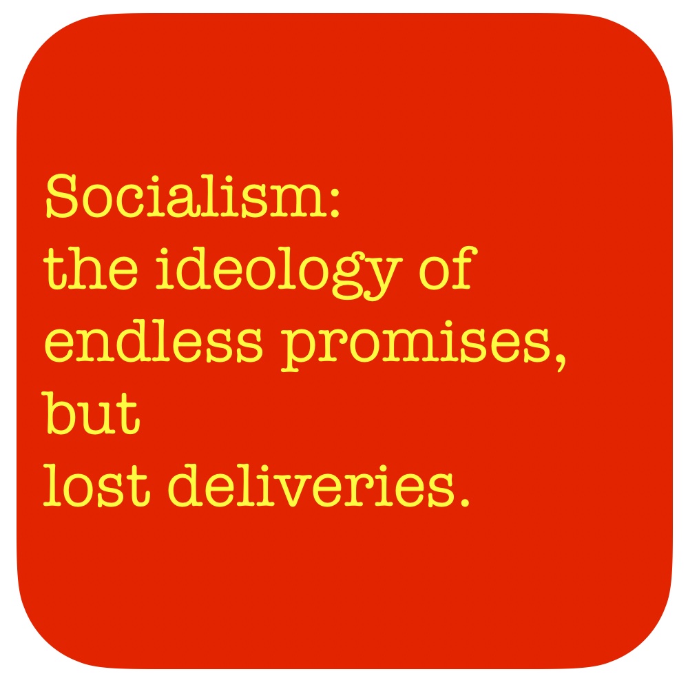 Socialism,
the ideology of endless promises,
but
lost deliveries.