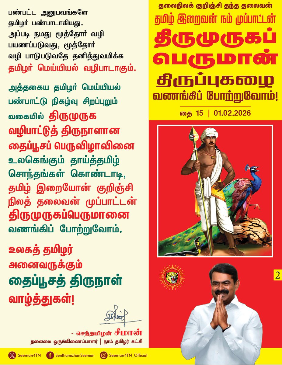 Seeman4TN's tweet photo. ஐம்பதாயிரம் ஆண்டுகள் நீண்ட வரலாற்றுப் பெருமை கொண்டு அறிவு, ஆற்றல், வீரம், அன்பு, காதல் என வாழ்வியல் கூறுகள் வழி, நம் தமிழ் மொழி தந்த தொன்ம இலக்கியம் என யாவும் பெற்று பண்பாட்டு செழுமைமிக்க தமிழ்ப் பேரினத்தின் இறையோன் நம்மின மூதாதை முப்பாட்டன் முருகப்பெருமானாவார்.
 
தமிழர் பண்பாட்டு அசைவுகளைத் தனது கதைகளோடு தாங்கி, தமிழரின் திணையொழுக்கமாகிய குறிஞ்சி, முல்லை, மருதம் நெய்தல் மற்றும் பாலை ஆகிய ஐவகை நிலங்கள் முழுமையும் விரவியிருக்கும் இறைவனாக 
முப்பாட்டன் முருகப்பெருமான் திகழ்கிறார். 

உலகம் முழுமையும் எங்கெல்லாம் தமிழர்கள் பெருமளவு வாழ்கிறார்களோ அங்கெல்லாம் முருகப்பெருமானுக்கு கோயில் அமைக்கப்பட்டு வழிபடப்படுகிறார். 

ஈழம், சிங்கப்பூர், மலேசியா, கனடா, இலண்டன், சுவிஸ், பிரான்ஸ், மொருசியசு என எல்லா இடங்களிலும் கோயில்கள் அமைக்கப்பட்டு தமிழர்களின் வழிபாட்டுத் தெய்வமாக முருகப்பெருமான் திகழ்கிறார்.
‘பண்பெனப்படுவது பாடு அறிந்து ஒழுகல்’ என்று கலித்தொகை காட்டும் முதுமொழியின்படி தொல்தமிழர் தங்கள் வாழ்வியல் பாடுகளின் மூலம் பெற்ற பண்பட்ட அனுபவங்களே
தமிழர் பண்பாடாகியது.
 
அப்படி நமது மூத்தோர் வழி பயணப்படுவது, மூத்தோர் 
வழி பாடுபடுவதே தனித்துவமிக்க தமிழர் மெய்யியல் வழிபாடாகும். 

அத்தகைய தமிழர் மெய்யியல் பண்பாட்டு நிகழ்வு சிறப்புறும் வகையில் திருமுருக 
வழிபாட்டுத் திருநாளான 
தைப்பூசப் பெருவிழாவினை 
உலகெங்கும் தாய்த்தமிழ் சொந்தங்கள் கொண்டாடி, 

தலைநிலக் குறிஞ்சி தந்த தலைவன்!
தமிழ் இறைவன்! நம் முப்பாட்டன்!
திருமுருகப்பெருமமான் திருப்புகழை வணங்கிப் போற்றுவோம்!

உலகத் தமிழர் அனைவருக்கும் 
தைப்பூசத் திருநாள் 
வாழ்த்துகள்!

- செந்தமிழன் சீமான்
தலைமை ஒருங்கிணைப்பாளர்
நாம் தமிழர் கட்சி
