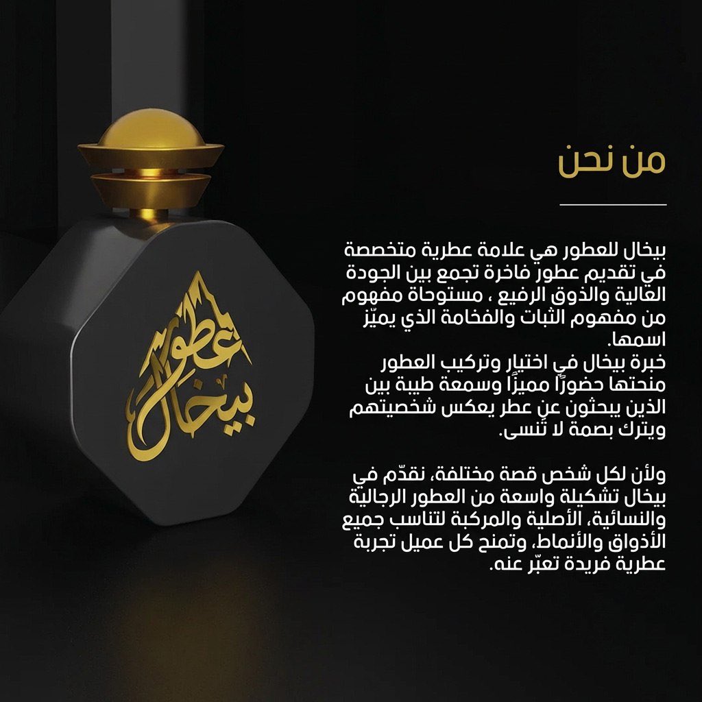 نرحّب بكم في بيخال للعطور 🌿
حيث تلتقي الجودة بالفخامة، وتتحوّل الرائحة إلى بصمة لا تُنسى.
نقدّم لكم تشكيلة مختارة من العطور الرجالية والنسائية، الأصلية والمركّبة، بثبات قوي وفوحان يعبّر عن شخصيتكم.

بيخال… عطر مستوحى من قوة الجبال، ليمنحكم حضورًا يدوم