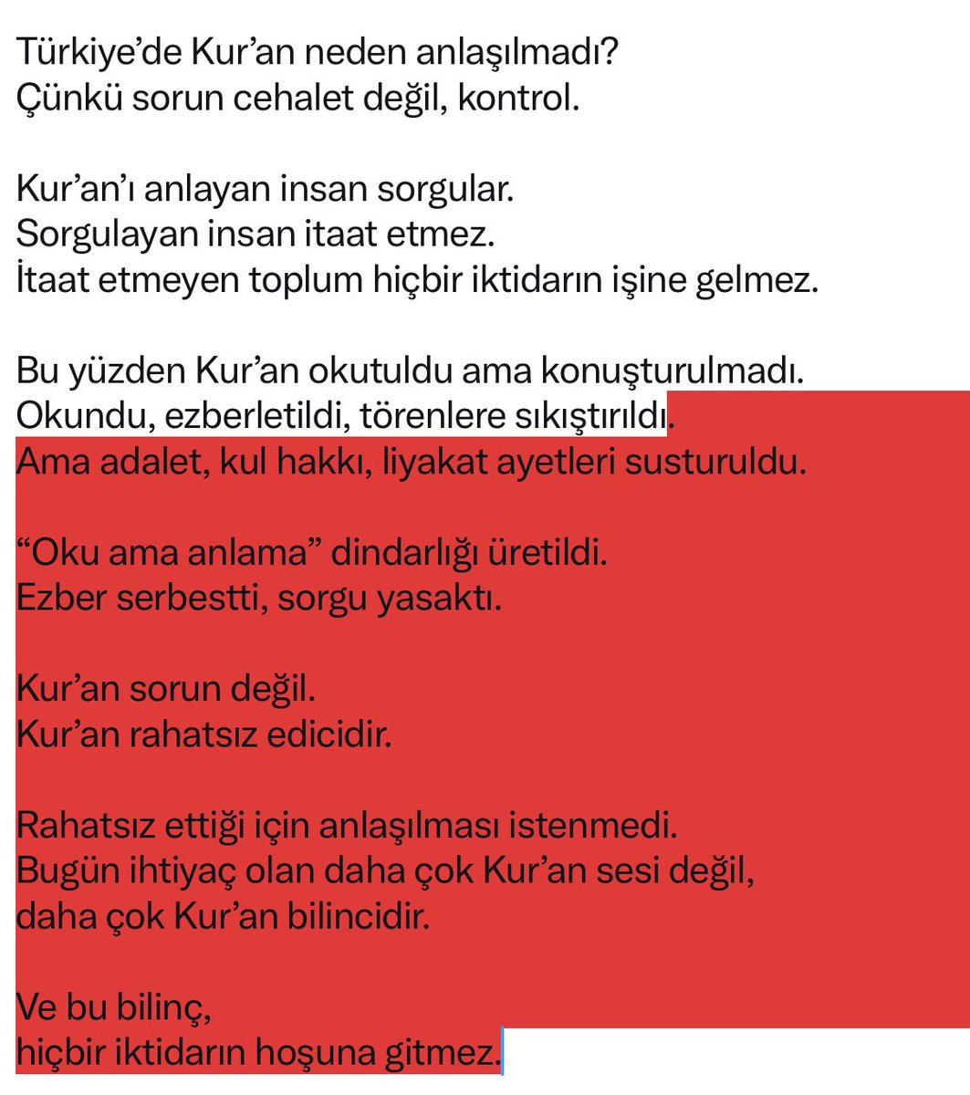 Türkiye’de Kur’an neden anlaşılmadı?
Çünkü sorun cehalet değil, kontrol.

Kur’an’ı anlayan insan sorgular.
Sorgulayan insan itaat etmez.
İtaat etmeyen toplum hiçbir iktidarın işine gelmez.

Bu yüzden Kur’an okutuldu ama konuşturulmadı.
Okundu, ezberletildi, törenlere sıkıştırıldı