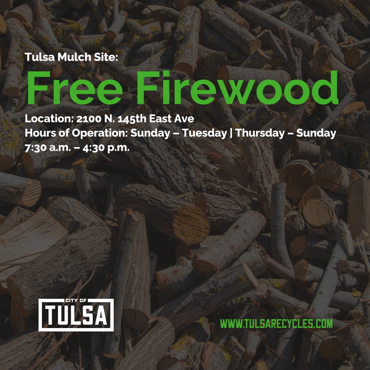 FREE FIREWOOD
We have a large supply of free firewood at the City Mulch Site ready for you to load and haul away. Don't forget your tools! 

City of Tulsa Mulch Site
2100 North 145th E. Ave.
Thursday - Tuesdays: 7:30 a.m. - 4:30 p.m. | Closed Wednesday.

Learn more about the