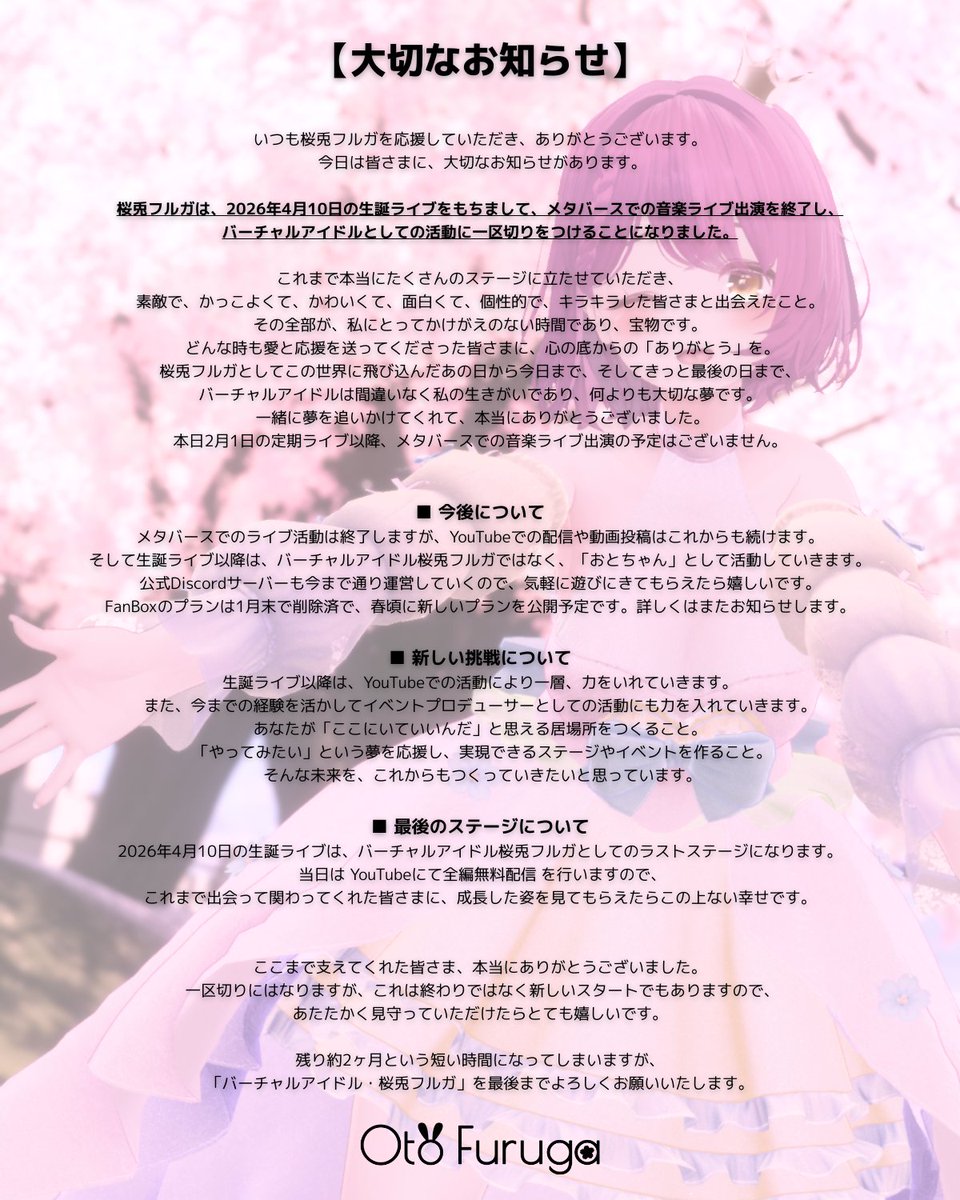 oto_furuga's tweet photo. 📢大切なお知らせ

2026年4月10日(金)の生誕ライブをもって、｢バーチャルアイドル・桜兎フルガ｣は活動終了することになりました。

以降は、｢おとちゃん｣として活動を行っていきます。

素敵な夢を見させてくれてありがとうございました。

桜兎フルガ🌸 https://t.co/YUmcKHK0hH