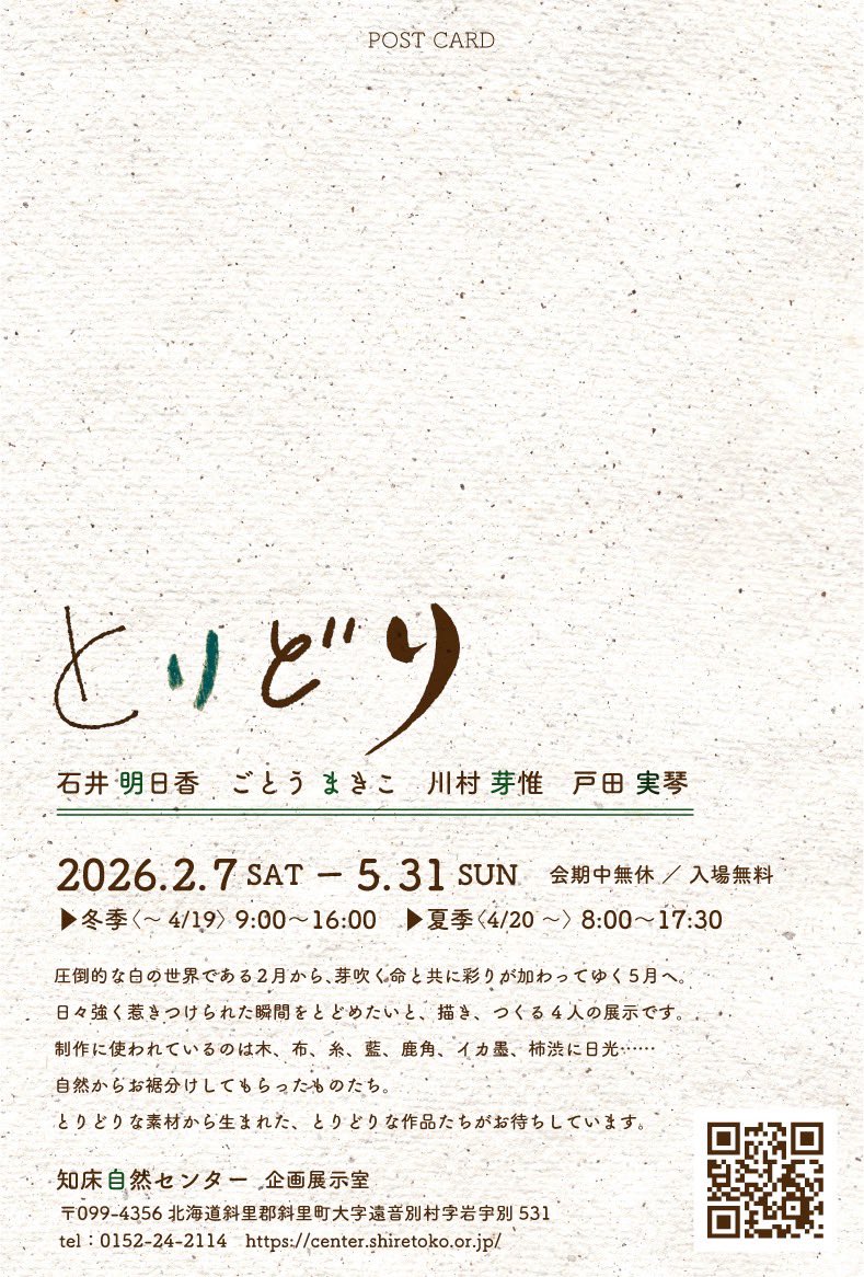 【展示のお知らせ】
今年も北海道で展示をします❄️

自然からそれぞれ少しずつお裾分けしてもらって制作した作品展です。

4人展〈とりどり〉
2026.2.7(土) - 5.31(日)
✴︎冬期〈～4/19〉9:00～16:00
　夏期〈4/20〜〉8:00～17:30
✴︎会期中無休 ／ 入場無料
✴︎知床自然センター（@shiretoko_nc）