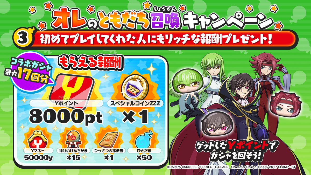 初めてプレイ報酬】 初めて「ぷにぷに」をプレイしてくれた人には、育成アイテムの他、最大ガシャ17回分のYポイントをプレゼント！  コラボガシャにラインナップされた、UZ+ランク「ルルーシュ・ランペルージ(ゼロ)」や、UZランク「紅月カレン」たちを手に入れるチャンス ...