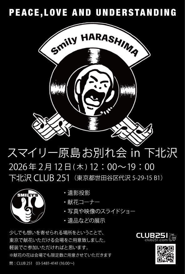 【スマイリー原島お別れ会 in 下北沢】 
2026年2月12日
下北沢CLUB 251（東京都世田谷区代沢5-29-15 B1） 
12：00～19：00 
・遺影投影 ・献花コーナー 
・写真や映像のスライドショー
・遺品などの展示
少しでも想いを寄せられる場所をということで、
東京で献花いただける会場をご用意致しました。