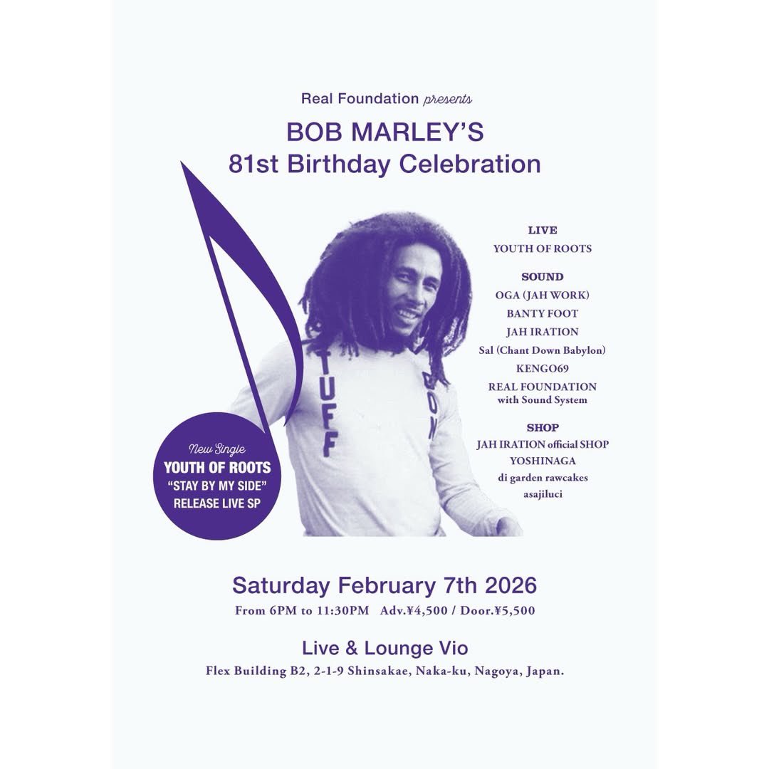 2026.2.7 (sat)
BOB MARLEY’S 81st BIRTHDAY CELEBRATION
at Live&amp;Lounge Vio
---
Live：YOUTH OF ROOTS ｜DJ：OGA / BANTY FOOT / JAH IRATION / Sal(Chant Down Babylon) / KENGO69 / REAL FOUNDATION｜Shop：JAH IRATION official SHOP / YOSHINAGA /di.garden.rawcakes / asajiluci