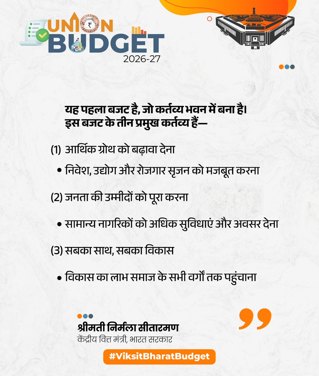 यह पहला बजट है, जो कर्तव्य भवन में बना है। 
इस बजट के तीन प्रमुख कर्तव्य हैं— 

(1) आर्थिक ग्रोथ को बढ़ावा देना

निवेश, उद्योग और रोजगार सृजन को मजबूत करना

(2) जनता की उम्मीदों को पूरा करना

सामान्य नागरिकों को अधिक सुविधाएं और अवसर देना

(3) सबका साथ, सबका विकास

विकास का लाभ