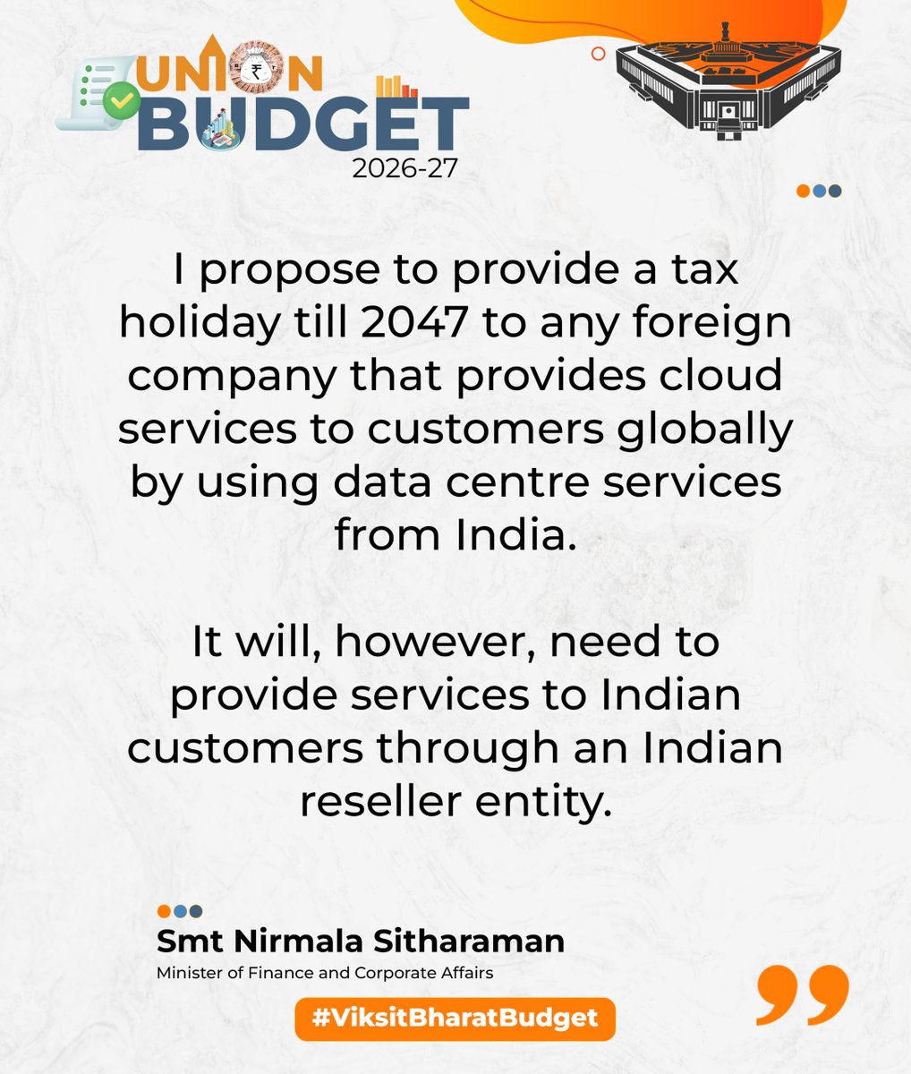 I propose to provide a tax holiday till 2047 to any foreign company that provides cloud services to customers globally by using data centre services from India. 

It will, however, need to provide services to Indian customers through an Indian reseller entity.

- FM Smt.