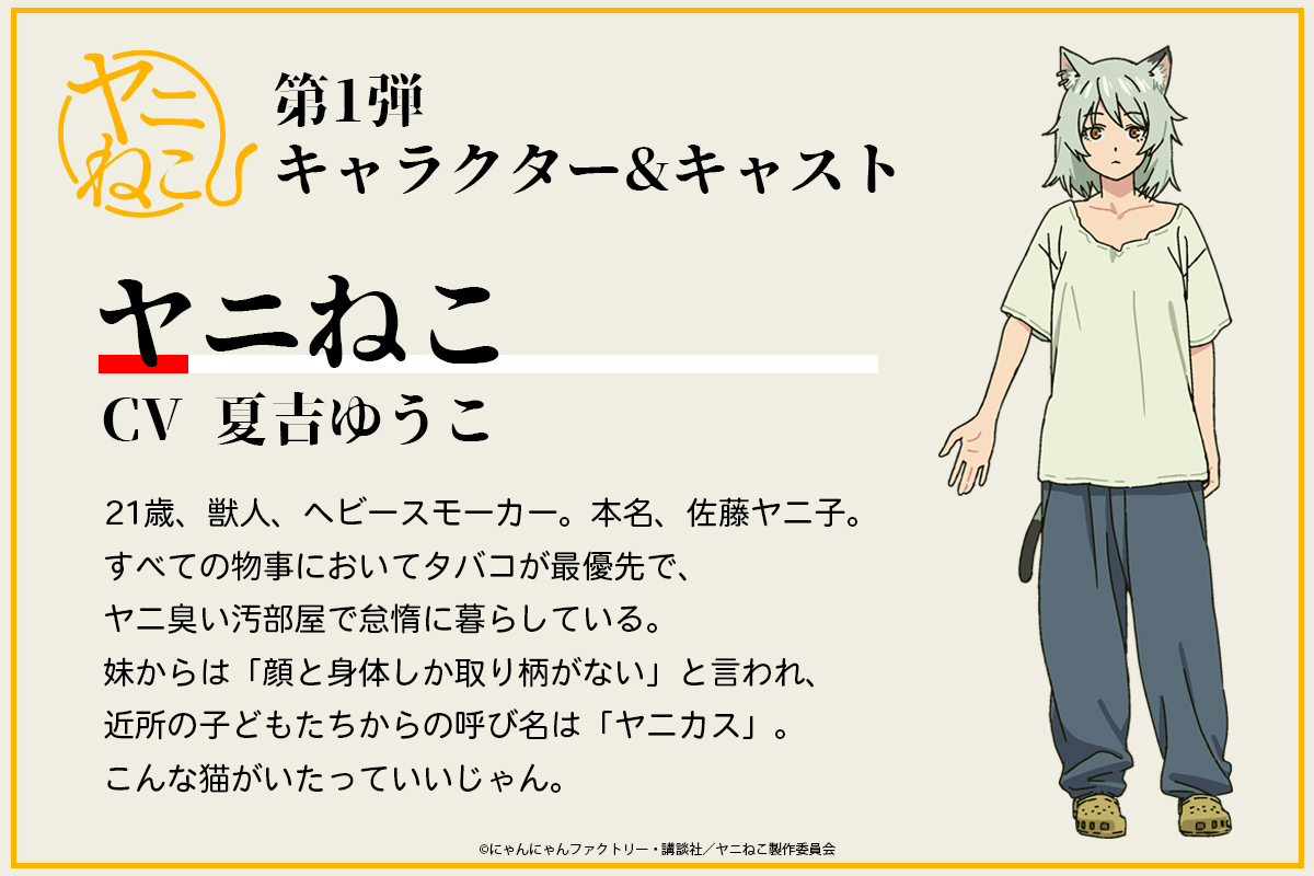 第1弾キャラクター&amp;キャスト
￣V￣￣￣￣￣￣￣￣￣￣￣￣
🚬

ヤニねこ：cv. #夏吉ゆうこ

公式サイトでは、夏吉ゆうこさんのキャストコメントも公開！
yanineko-anime.com

TVアニメ『#ヤニねこ』
2026年7月からTOKYO MXほかにて放送開始！